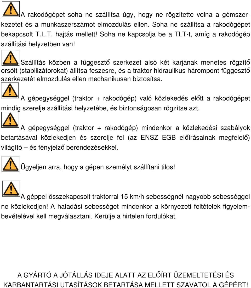 Szállítás közben a függesztő szerkezet alsó két karjának menetes rögzítő orsóit (stabilizátorokat) állítsa feszesre, és a traktor hidraulikus hárompont függesztő szerkezetét elmozdulás ellen