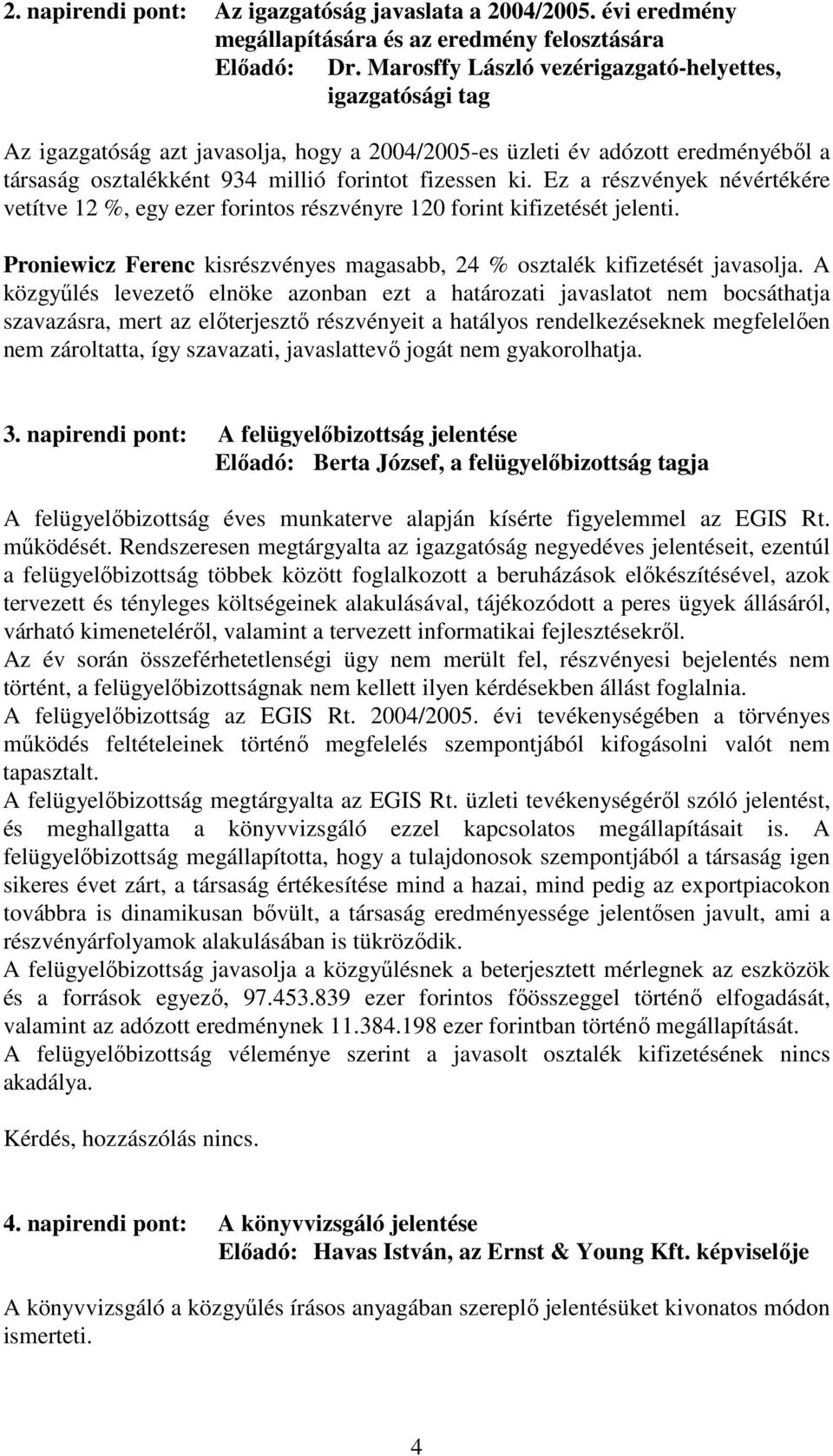 Ez a részvények névértékére vetítve 12 %, egy ezer forintos részvényre 120 forint kifizetését jelenti. Proniewicz Ferenc kisrészvényes magasabb, 24 % osztalék kifizetését javasolja.