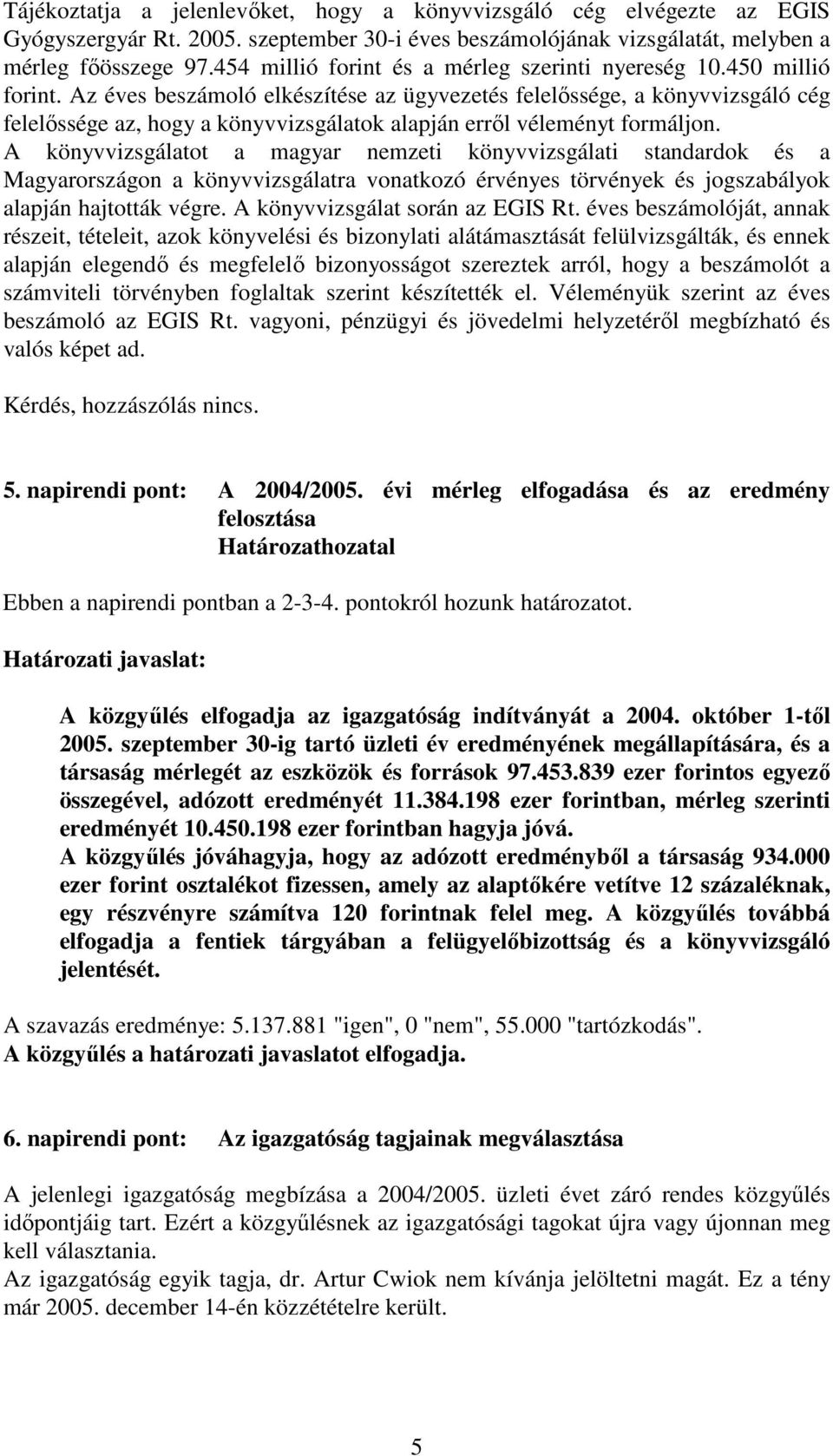 Az éves beszámoló elkészítése az ügyvezetés felelıssége, a könyvvizsgáló cég felelıssége az, hogy a könyvvizsgálatok alapján errıl véleményt formáljon.