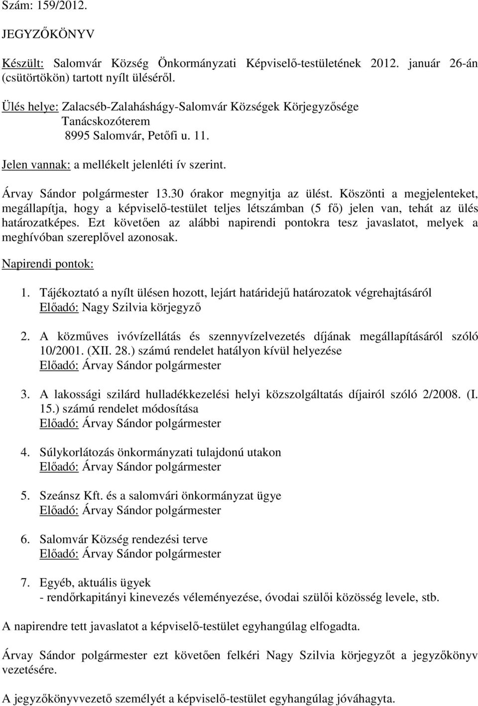 30 órakor megnyitja az ülést. Köszönti a megjelenteket, megállapítja, hogy a képviselő-testület teljes létszámban (5 fő) jelen van, tehát az ülés határozatképes.