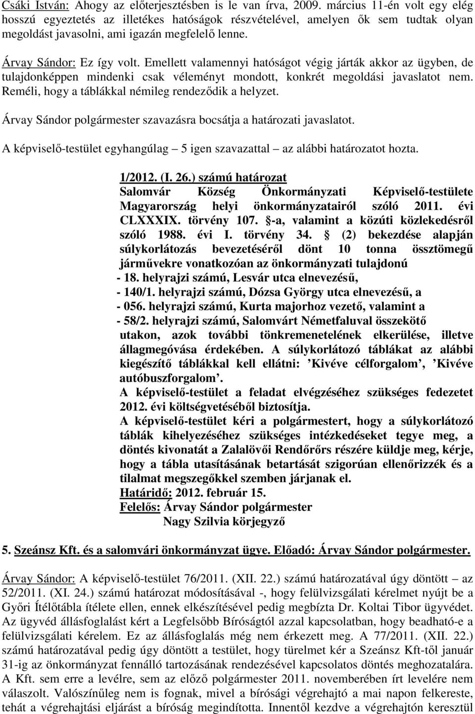 Emellett valamennyi hatóságot végig járták akkor az ügyben, de tulajdonképpen mindenki csak véleményt mondott, konkrét megoldási javaslatot nem. Reméli, hogy a táblákkal némileg rendeződik a helyzet.