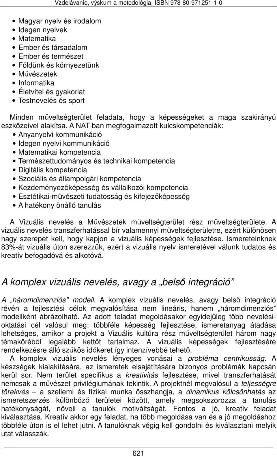 A NAT-ban megfogalmazott kulcskompetenciák: Anyanyelvi kommunikáció Idegen nyelvi kommunikáció Matematikai kompetencia Természettudományos és technikai kompetencia Digitális kompetencia Szociális és