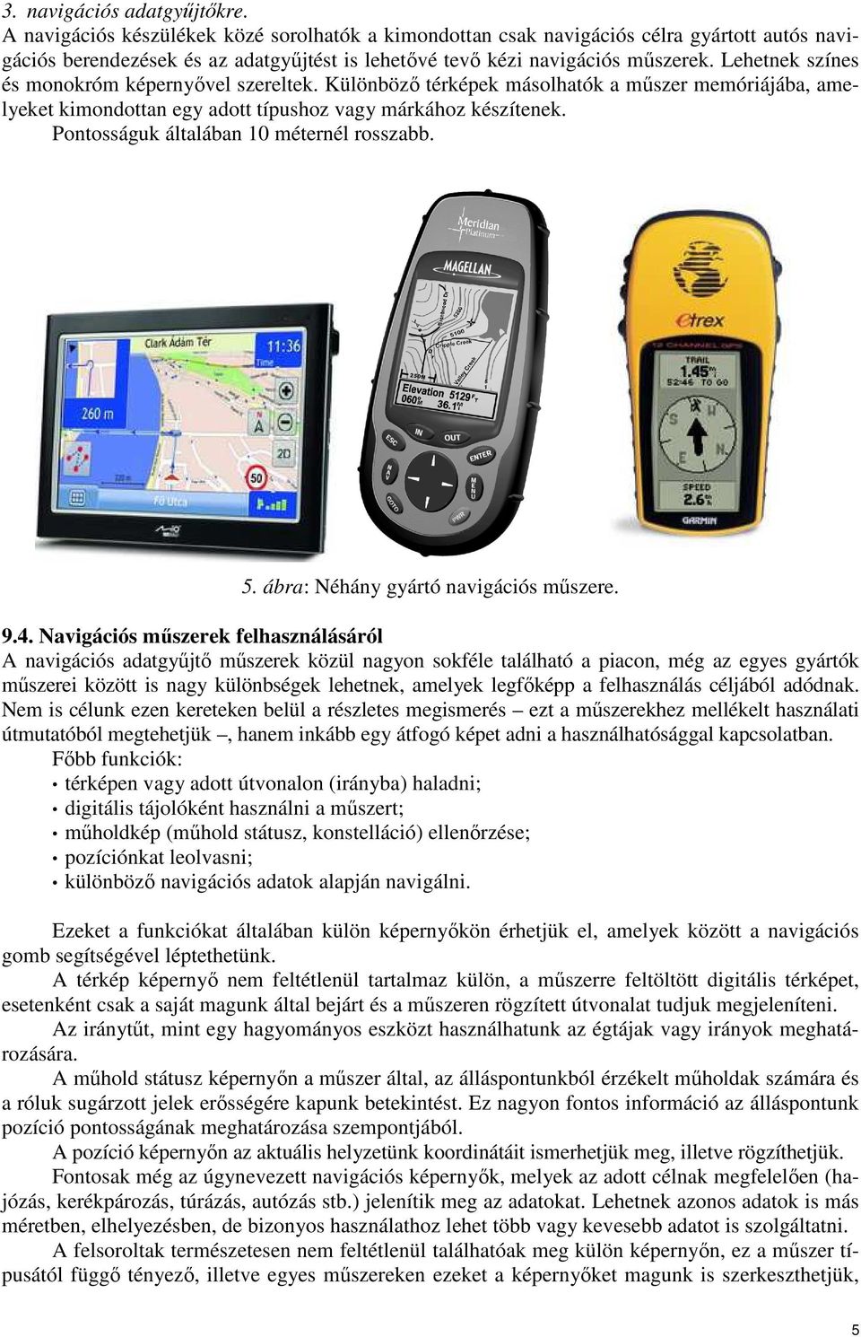 Lehetnek színes és monokróm képernyıvel szereltek. Különbözı térképek másolhatók a mőszer memóriájába, amelyeket kimondottan egy adott típushoz vagy márkához készítenek.