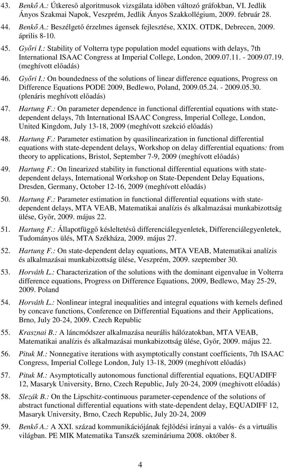 07.19. (meghívott előadás) 46. Győri I.: On boundedness of the solutions of linear difference equations, Progress on Difference Equations PODE 2009, Bedlewo, Poland, 2009.05.24. - 2009.05.30.