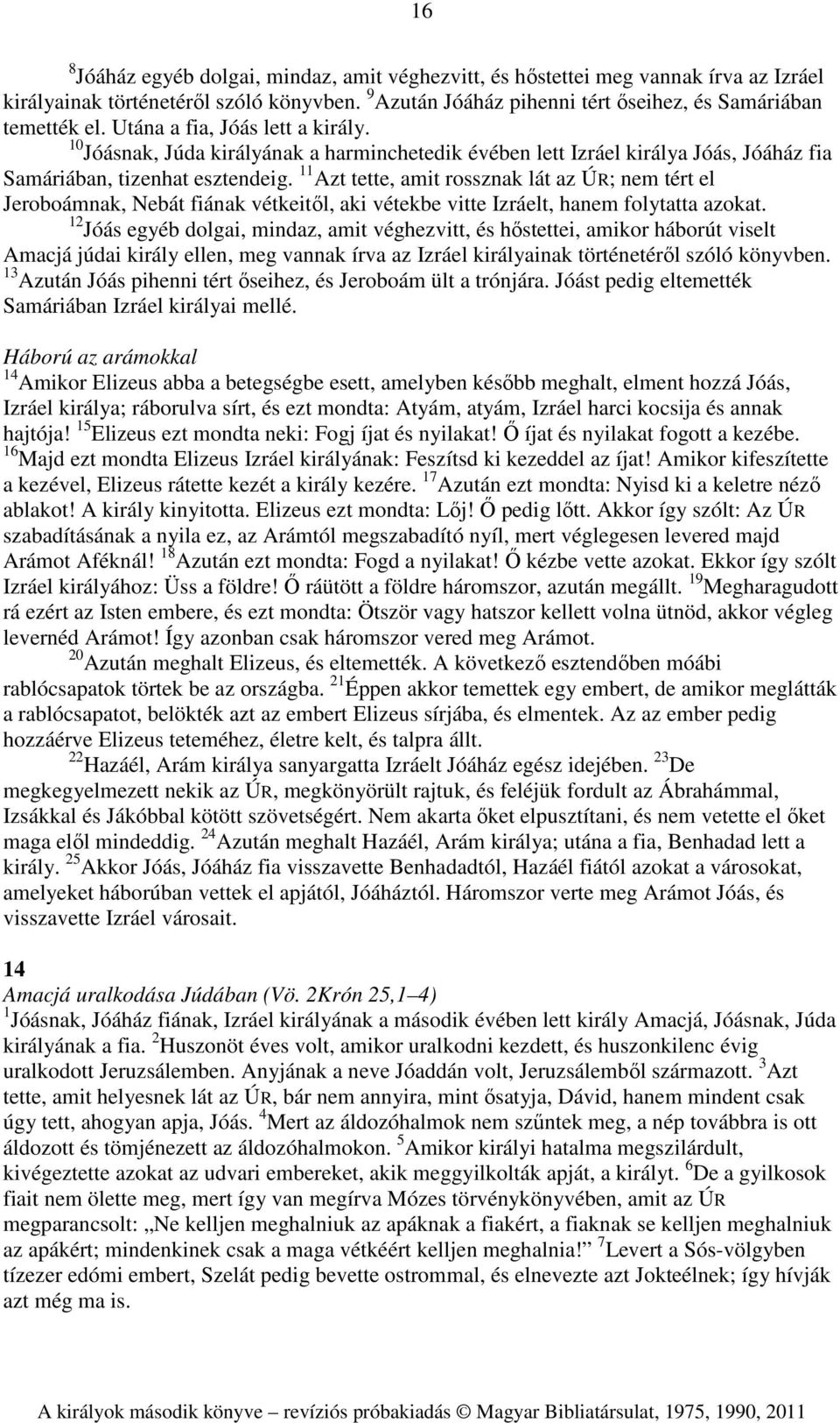 11 Azt tette, amit rossznak lát az ÚR; nem tért el Jeroboámnak, Nebát fiának vétkeitől, aki vétekbe vitte Izráelt, hanem folytatta azokat.