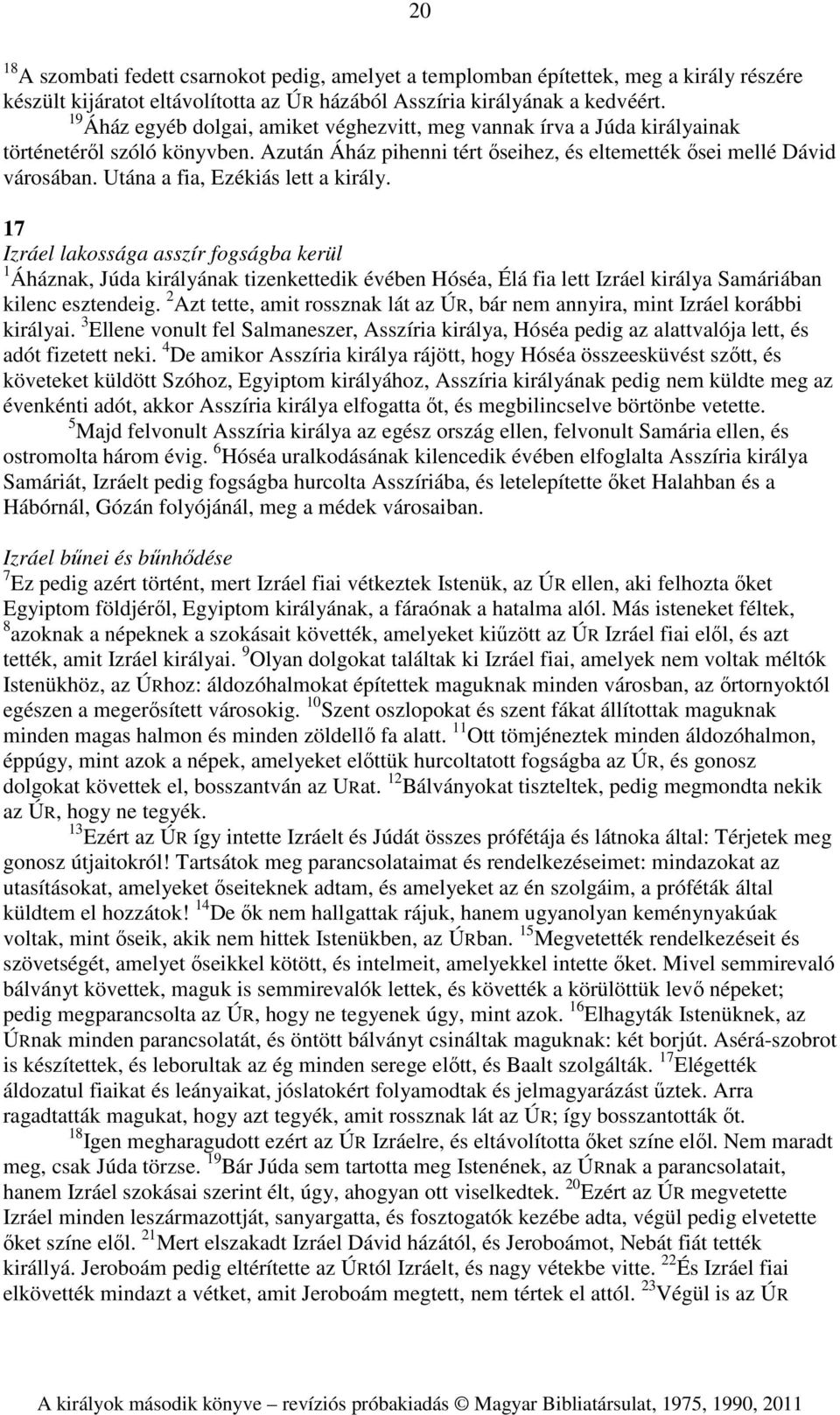 Utána a fia, Ezékiás lett a király. 17 Izráel lakossága asszír fogságba kerül 1 Áháznak, Júda királyának tizenkettedik évében Hóséa, Élá fia lett Izráel királya Samáriában kilenc esztendeig.