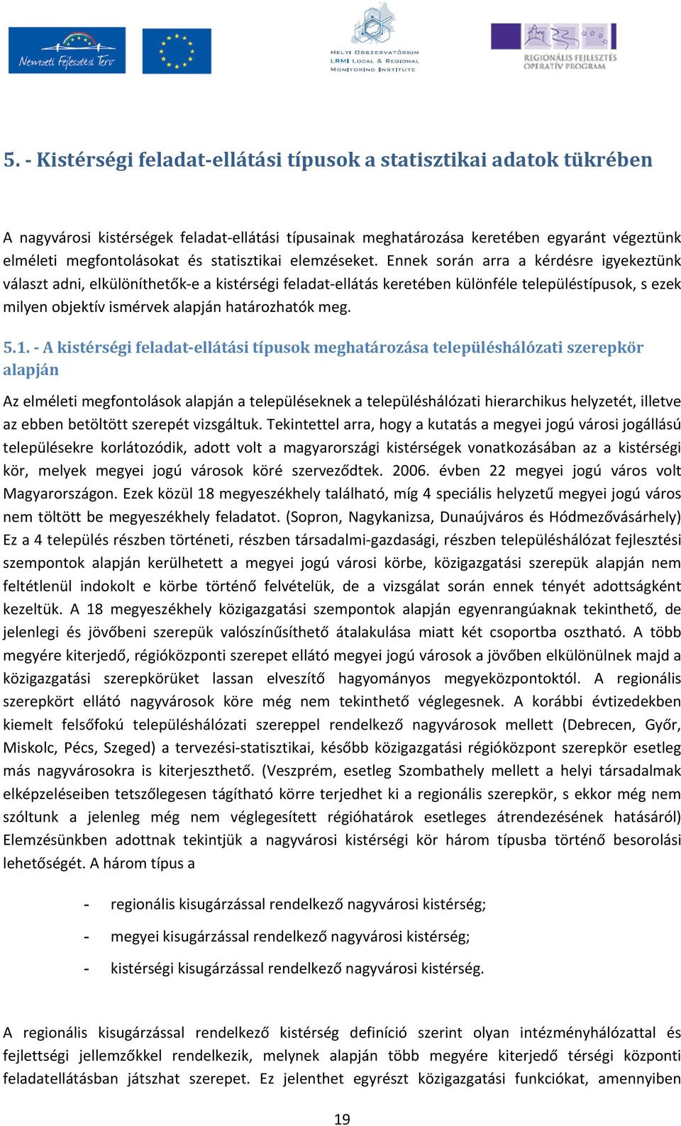 Ennek során arra a kérdésre igyekeztünk választ adni, elkülöníthetők e a kistérségi feladat ellátás keretében különféle településtípusok, s ezek milyen objektív ismérvek alapján határozhatók meg. 5.1.
