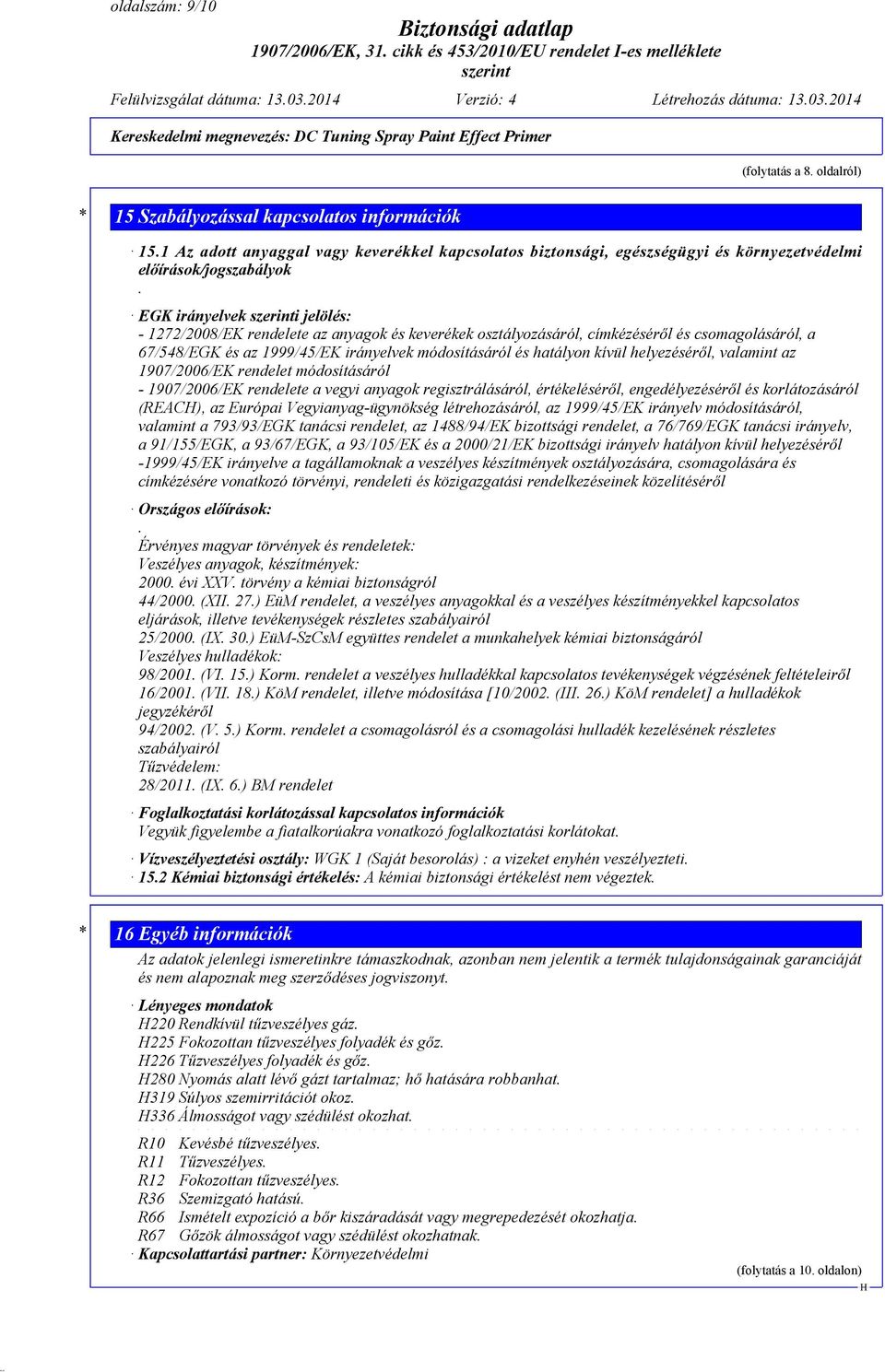 EGK irányelvek i jelölés: - 1272/2008/EK rendelete az anyagok és keverékek osztályozásáról, címkézéséről és csomagolásáról, a 67/548/EGK és az 1999/45/EK irányelvek módosításáról és hatályon kívül