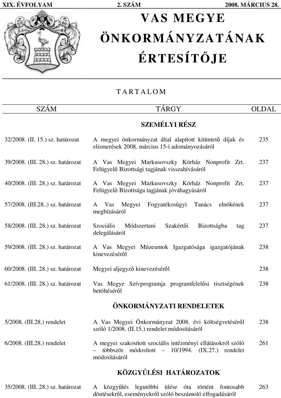 Felügyelı Bizottsági tagjának visszahívásáról 40/2008. (III. 28.) sz. határozat A Vas Megyei Markusovszky Kórház Nonprofit Zrt. Felügyelı Bizottsága tagjának jóváhagyásáról 57/2008. (III.28..) sz. határozat A Vas Megyei Fogyatékosügyi Tanács elnökének megbízásáról 58/2008.