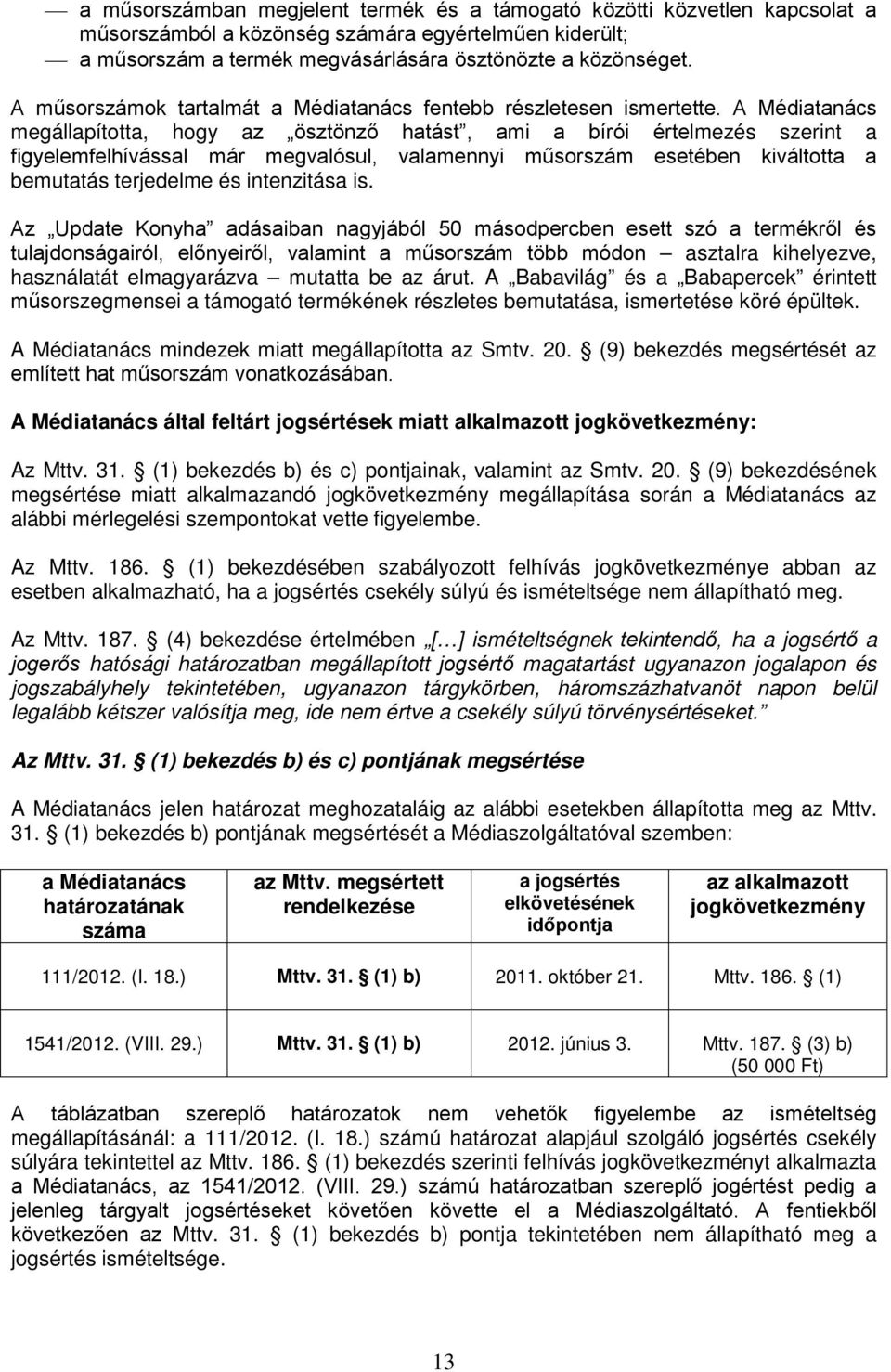 A Médiatanács megállapította, hogy az ösztönző hatást, ami a bírói értelmezés szerint a figyelemfelhívással már megvalósul, valamennyi műsorszám esetében kiváltotta a bemutatás terjedelme és