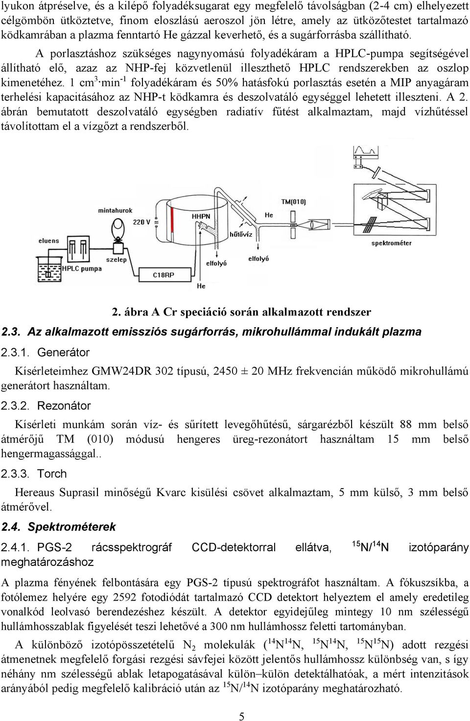 A porlasztáshoz szükséges nagynyomású folyadékáram a HPLC-pumpa segítségével állítható elő, azaz az NHP-fej közvetlenül illeszthető HPLC rendszerekben az oszlop kimenetéhez.