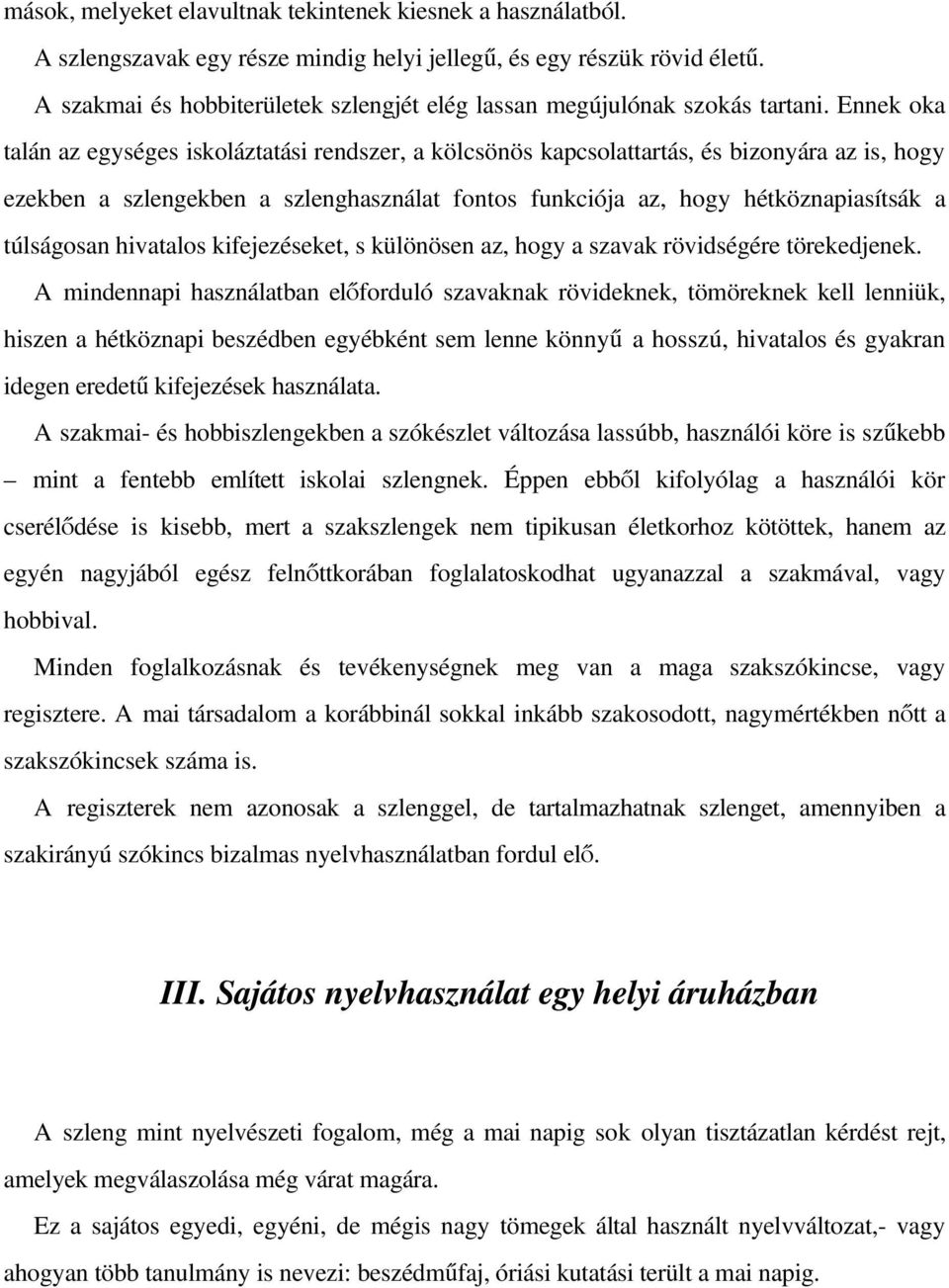 Ennek oka talán az egységes iskoláztatási rendszer, a kölcsönös kapcsolattartás, és bizonyára az is, hogy ezekben a szlengekben a szlenghasználat fontos funkciója az, hogy hétköznapiasítsák a