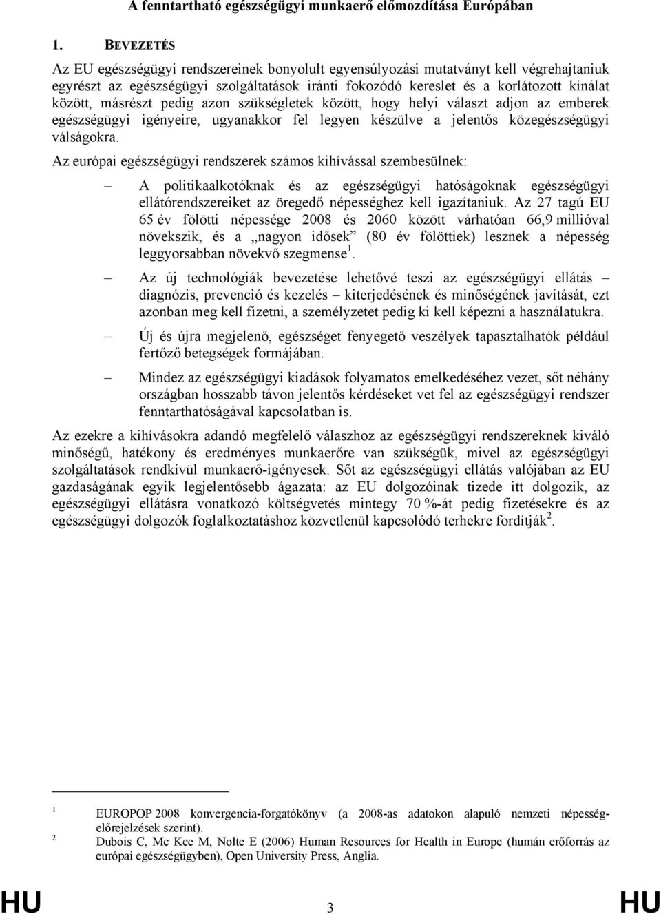 másrészt pedig azon szükségletek között, hogy helyi választ adjon az emberek egészségügyi igényeire, ugyanakkor fel legyen készülve a jelentős közegészségügyi válságokra.