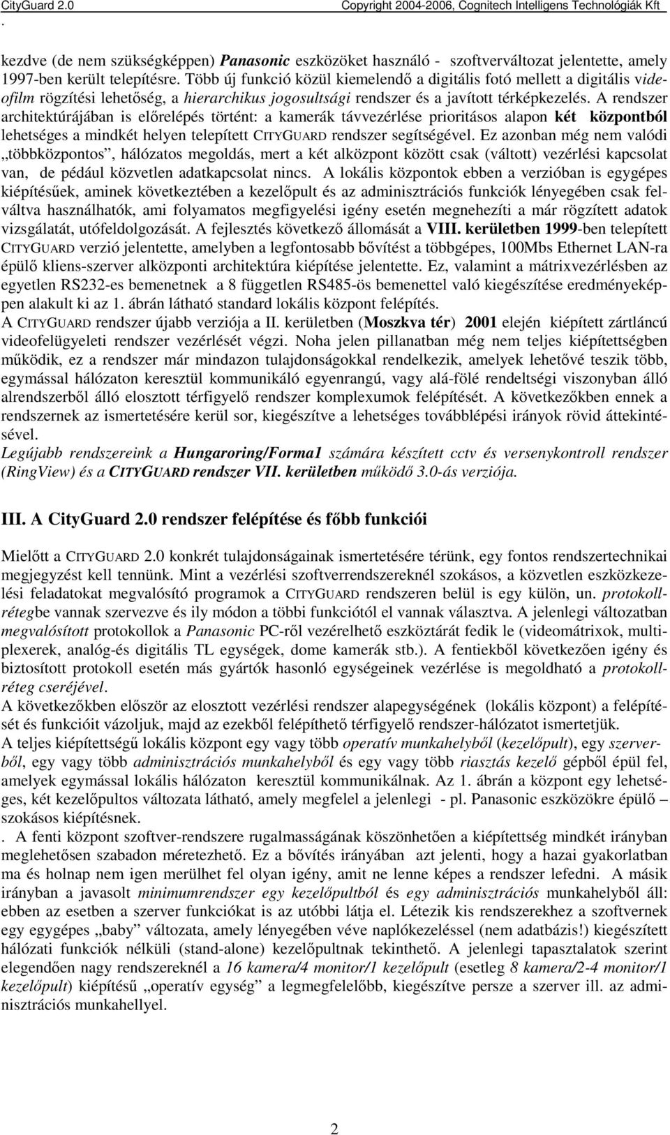 központból lehetséges a mindkét helyen telepített CITYGUARD rendszer segítségével Ez azonban még nem valódi többközpontos, hálózatos megoldás, mert a két alközpont között csak (váltott) vezérlési