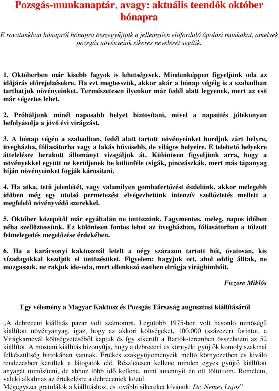 Természetesen ilyenkor már fedél alatt legyenek, mert az eső már végzetes lehet. 2. Próbáljunk minél naposabb helyet biztosítani, mivel a napsütés jótékonyan befolyásolja a jövő évi virágzást. 3.