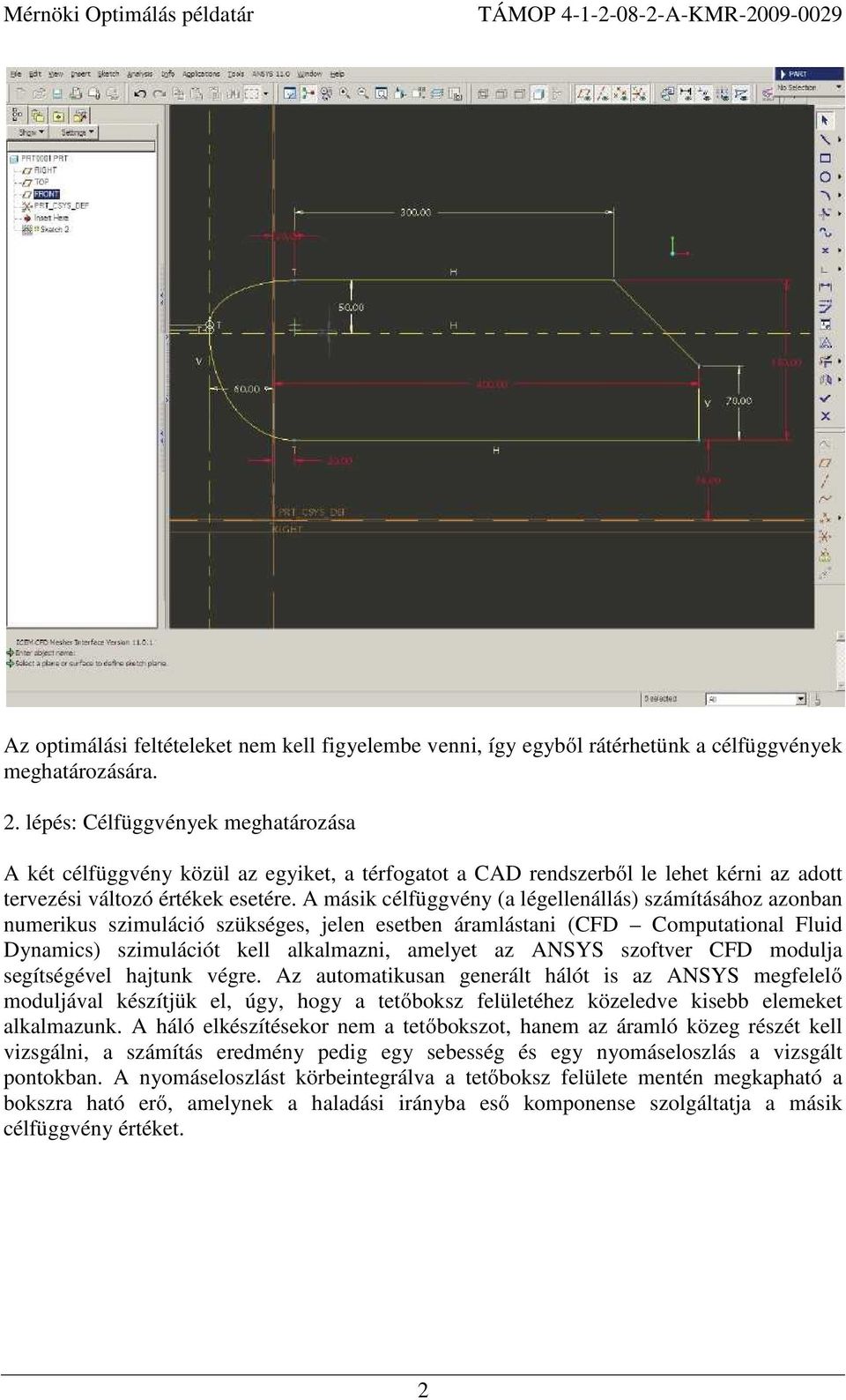 A másik célfüggvény (a légellenállás) számításához azonban numerikus szimuláció szükséges, jelen esetben áramlástani (CFD Computational Fluid Dynamics) szimulációt kell alkalmazni, amelyet az ANSYS