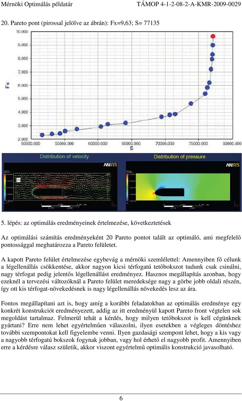 A kapott Pareto felület értelmezése egybevág a mérnöki szemlélettel: Amennyiben fő célunk a légellenállás csökkentése, akkor nagyon kicsi térfogatú tetőbokszot tudunk csak csinálni, nagy térfogat