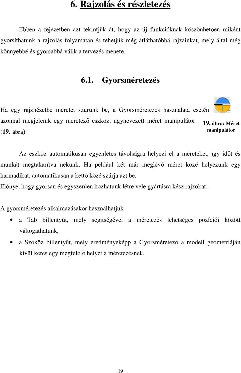 Gyorsméretezés Ha egy rajznézetbe méretet szúrunk be, a Gyorsméretezés használata esetén azonnal megjelenik egy méretező eszköz, úgynevezett méret manipulátor (19. ábra). 19.