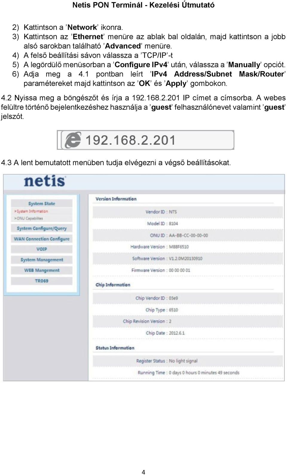 1 pontban leírt IPv4 Address/Subnet Mask/Router paramétereket majd kattintson az OK és Apply gombokon. 4.2 Nyissa meg a böngészőt és írja a 192.168.2.201 IP címet a címsorba.