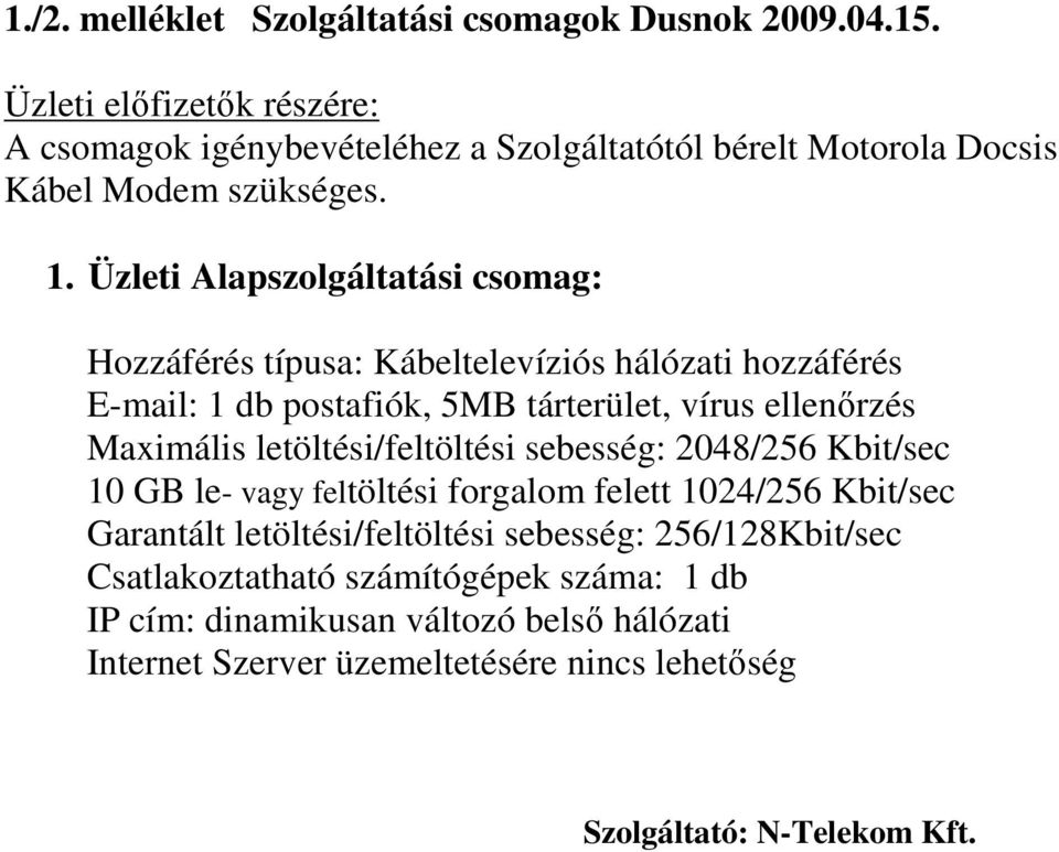 Üzleti Alapszolgáltatási csomag: Hozzáférés típusa: Kábeltelevíziós hálózati hozzáférés E-mail: 1 db postafiók, 5MB tárterület, vírus ellenırzés Maximális