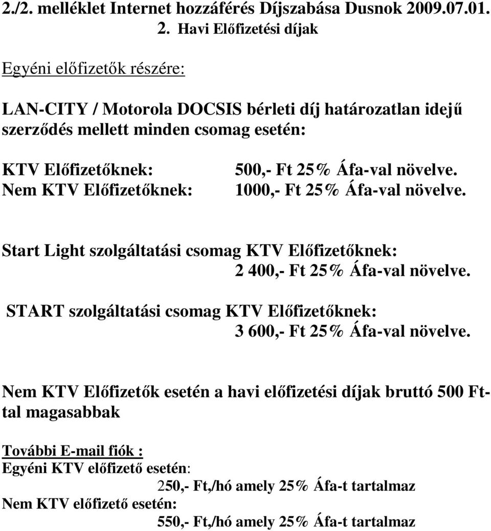 Havi Elıfizetési díjak Egyéni elıfizetık részére: LAN-CITY / Motorola DOCSIS bérleti díj határozatlan idejő szerzıdés mellett minden csomag esetén: KTV Elıfizetıknek: Nem KTV