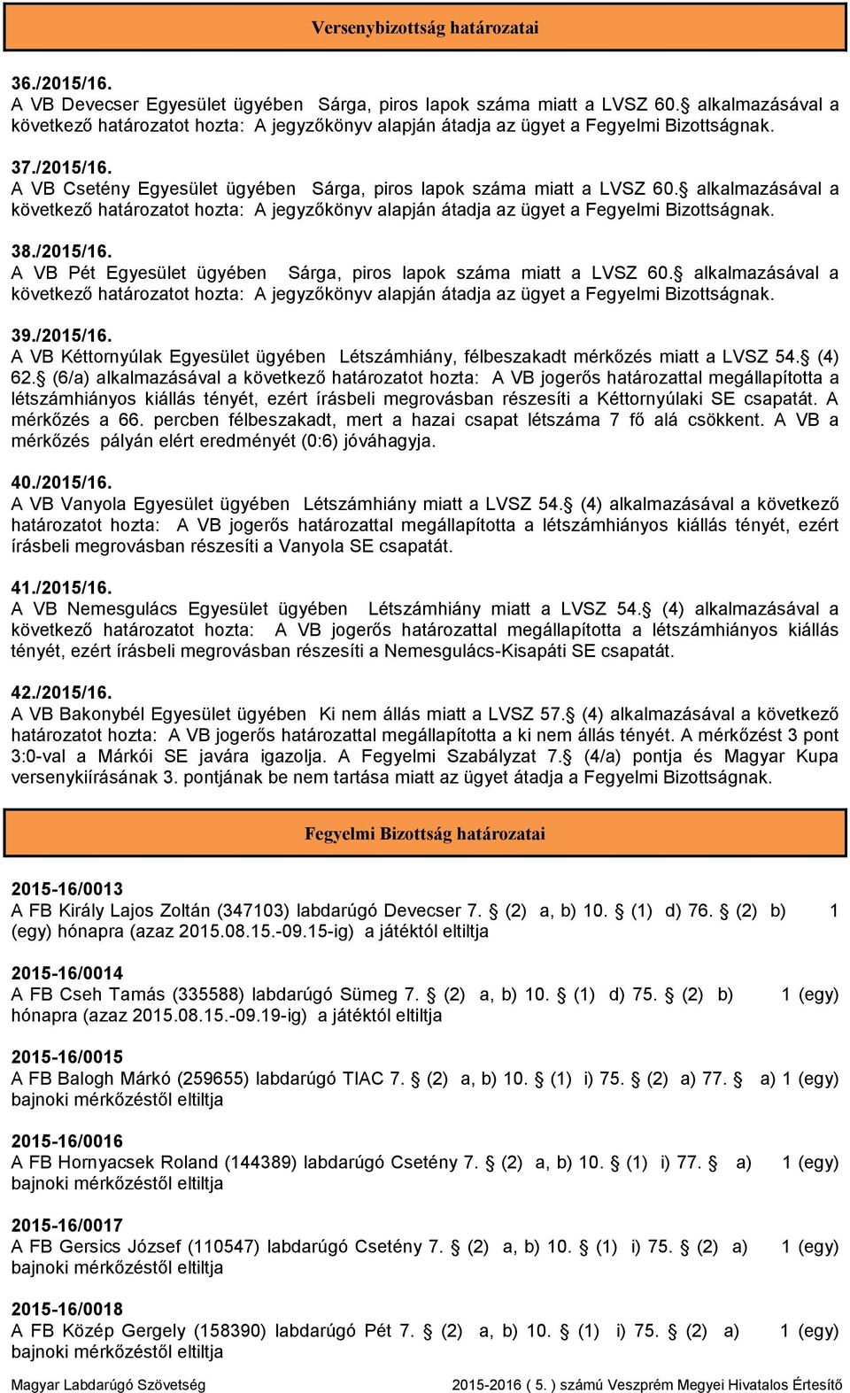 (4) 62. (6/a) alkalmazásával a következő határozatot hozta: A VB jogerős határozattal megállapította a létszámhiányos kiállás tényét, ezért írásbeli megrovásban részesíti a Kéttornyúlaki SE csapatát.