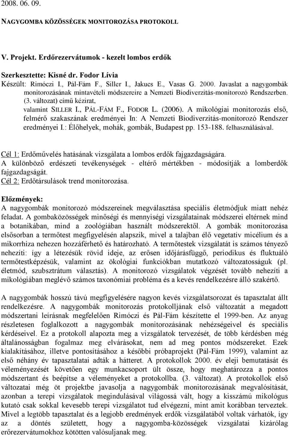 (2006). A mikológiai monitorozás elsõ, felmérõ szakaszának eredményei In: A Nemzeti Biodiverzitás-monitorozó Rendszer eredményei I.: Élõhelyek, mohák, gombák, Budapest pp. 153-188. felhasználásával.