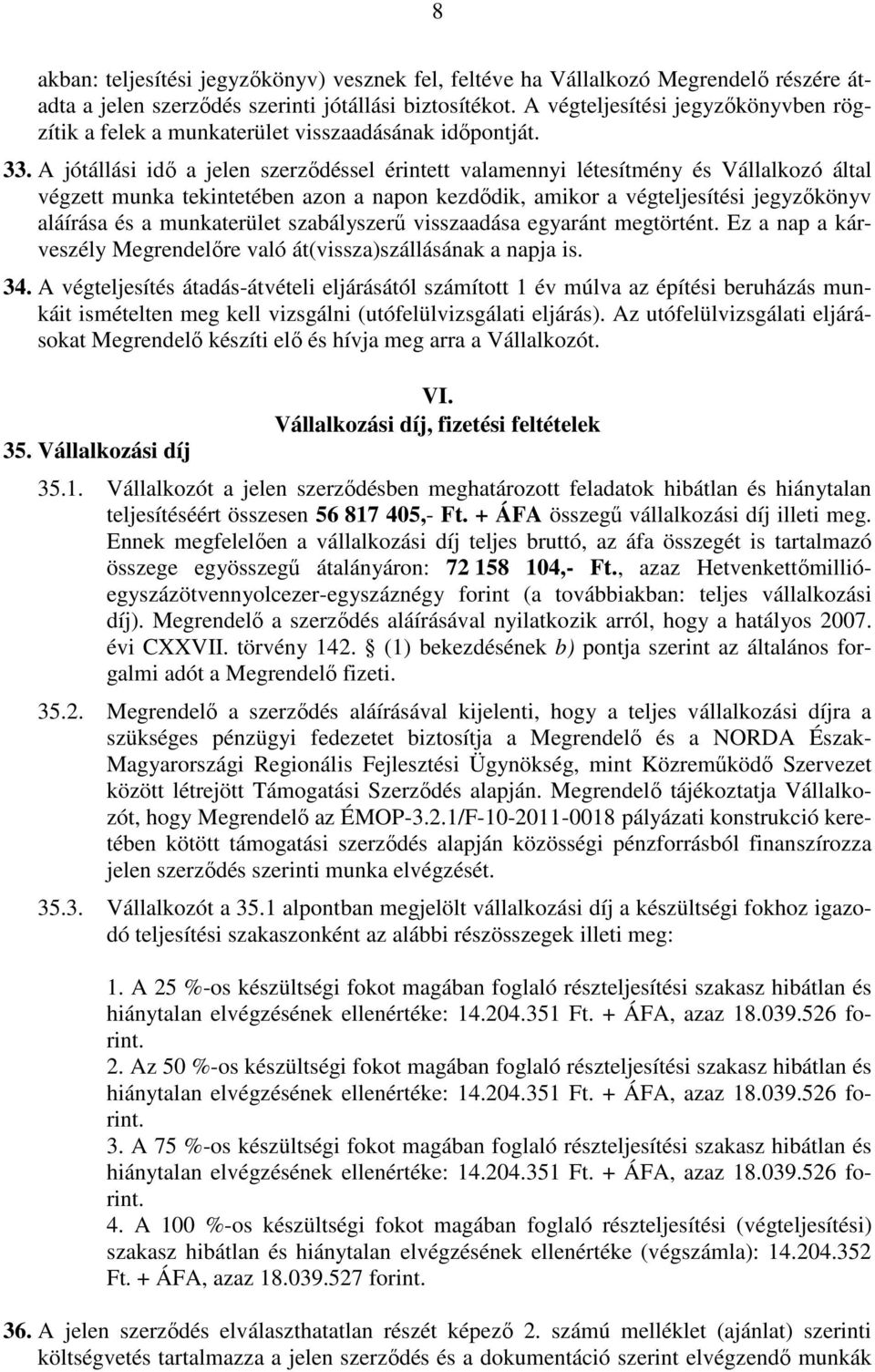 A jótállási idő a jelen szerződéssel érintett valamennyi létesítmény és Vállalkozó által végzett munka tekintetében azon a napon kezdődik, amikor a végteljesítési jegyzőkönyv aláírása és a