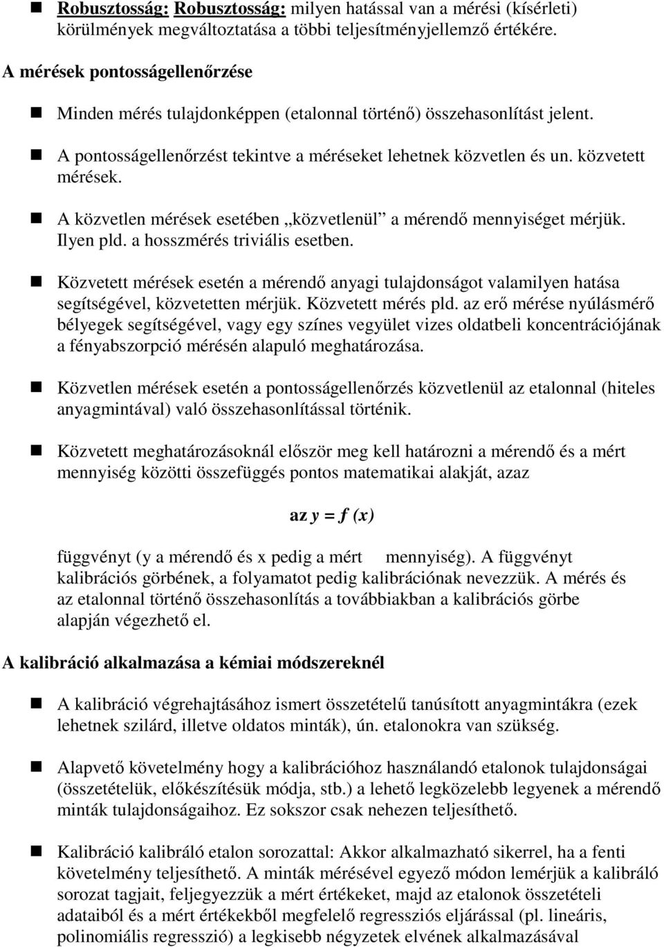 A közvetlen mérések esetében közvetlenül a mérendı mennyiséget mérjük. Ilyen pld. a hosszmérés triviális esetben.