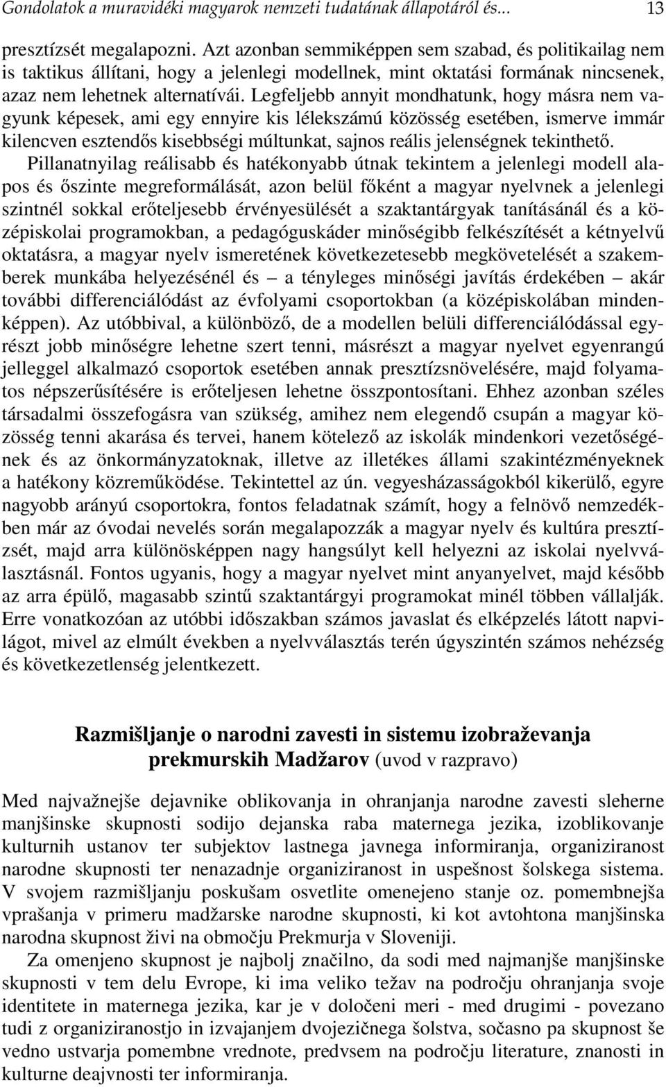 Legfeljebb annyit mondhatunk, hogy másra nem vagyunk képesek, ami egy ennyire kis lélekszámú közösség esetében, ismerve immár kilencven esztendős kisebbségi múltunkat, sajnos reális jelenségnek