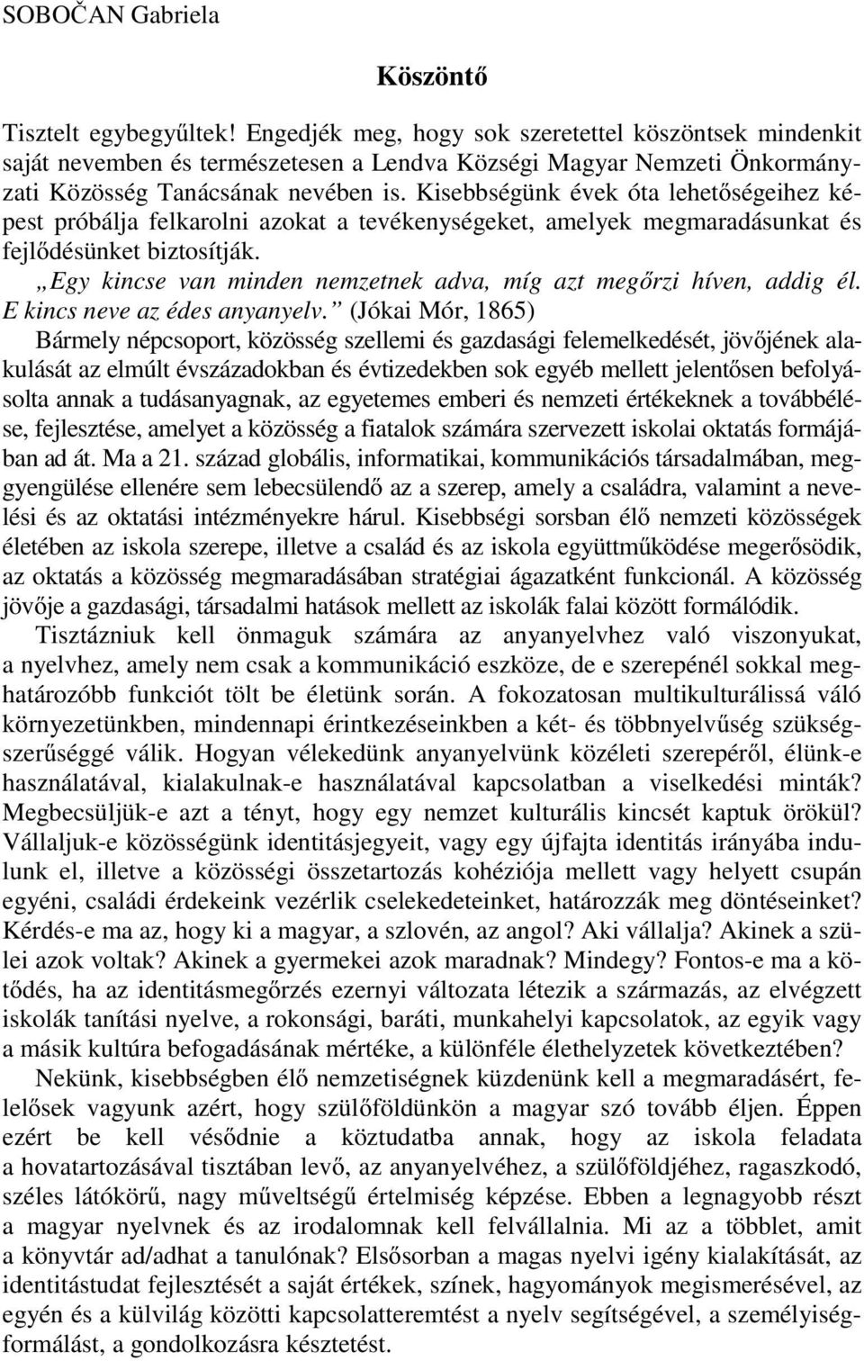 Kisebbségünk évek óta lehetőségeihez képest próbálja felkarolni azokat a tevékenységeket, amelyek megmaradásunkat és fejlődésünket biztosítják.