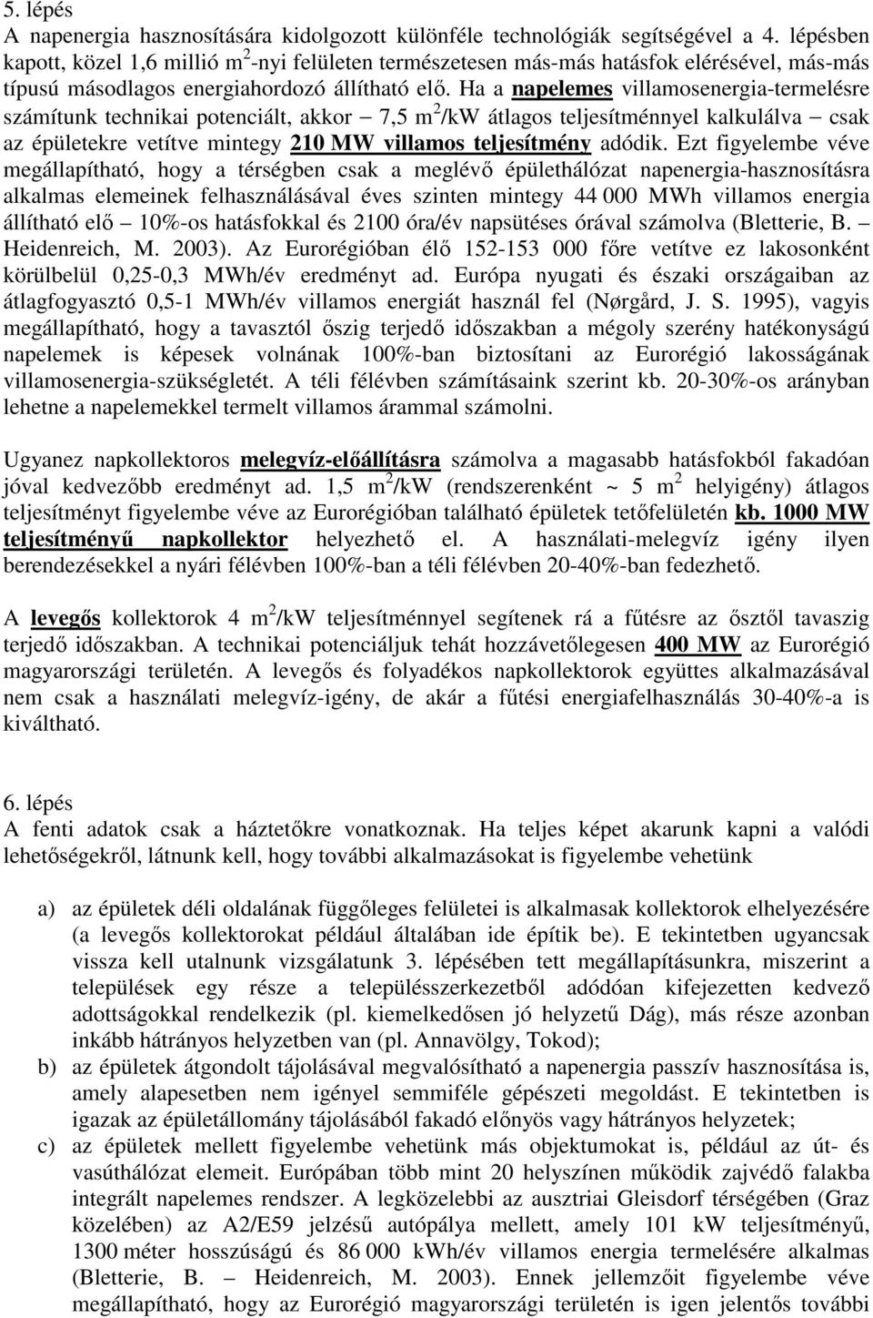 Ha a napelemes villamosenergia-termelésre számítunk technikai potenciált, akkor 7,5 m 2 /kw átlagos teljesítménnyel kalkulálva csak az épületekre vetítve mintegy 210 MW villamos teljesítmény adódik.