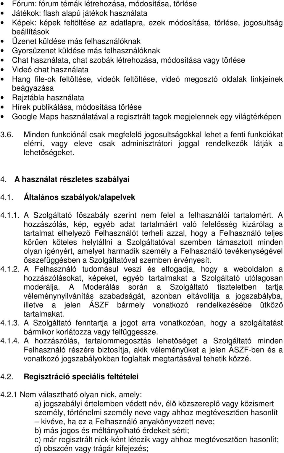 megosztó oldalak linkjeinek beágyazása Rajztábla használata Hírek publikálása, módosítása törlése Google Maps használatával a regisztrált tagok megjelennek egy világtérképen 3.6.