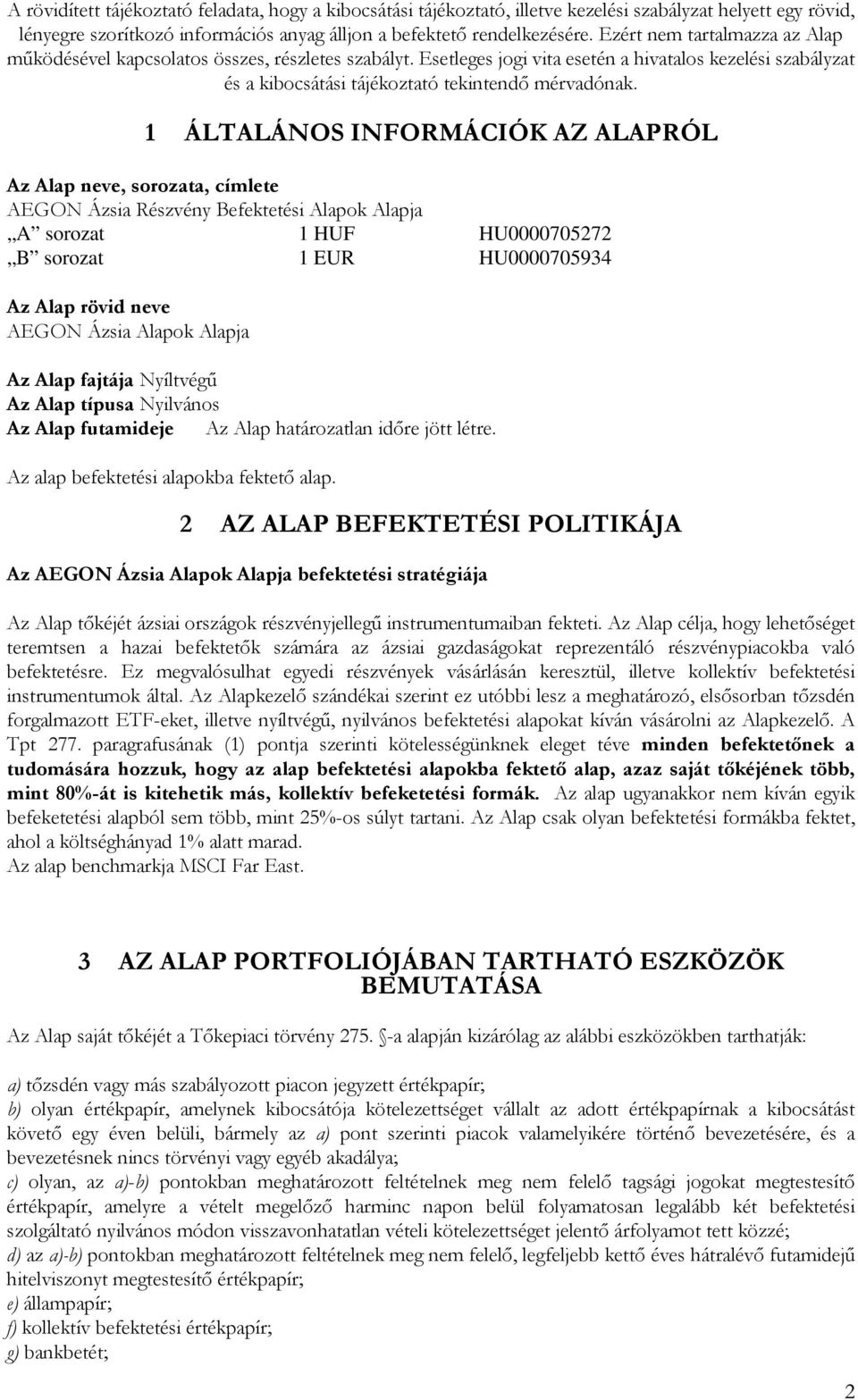 1 ÁLTALÁNOS INFORMÁCIÓK AZ ALAPRÓL Az Alap neve, sorozata, címlete AEGON Ázsia Részvény Befektetési Alapok Alapja A sorozat 1 HUF HU0000705272 B sorozat 1 EUR HU0000705934 Az Alap rövid neve AEGON