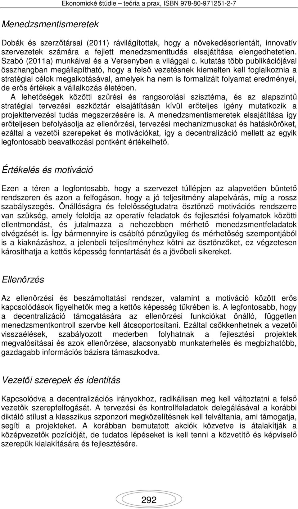 kutatás több publikációjával összhangban megállapítható, hogy a felső vezetésnek kiemelten kell foglalkoznia a stratégiai célok megalkotásával, amelyek ha nem is formalizált folyamat eredményei, de