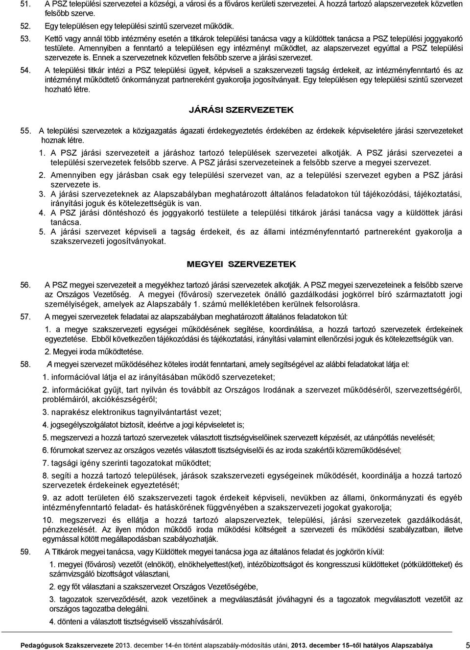 Amennyiben a fenntartó a településen egy intézményt működtet, az alapszervezet egyúttal a PSZ települési szervezete is. Ennek a szervezetnek közvetlen felsőbb szerve a járási szervezet. 54.