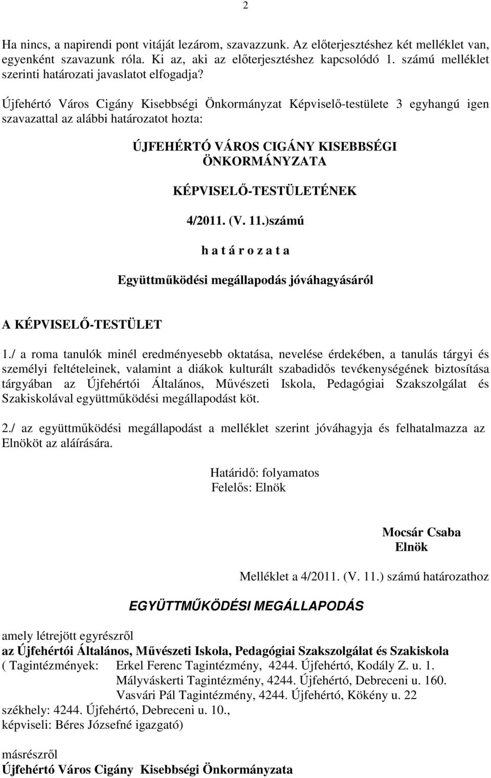 Újfehértó Város Cigány Kisebbségi Önkormányzat Képviselő-testülete 3 egyhangú igen szavazattal az alábbi határozatot hozta: ÚJFEHÉRTÓ VÁROS CIGÁNY KISEBBSÉGI ÖNKORMÁNYZATA KÉPVISELŐ-TESTÜLETÉNEK