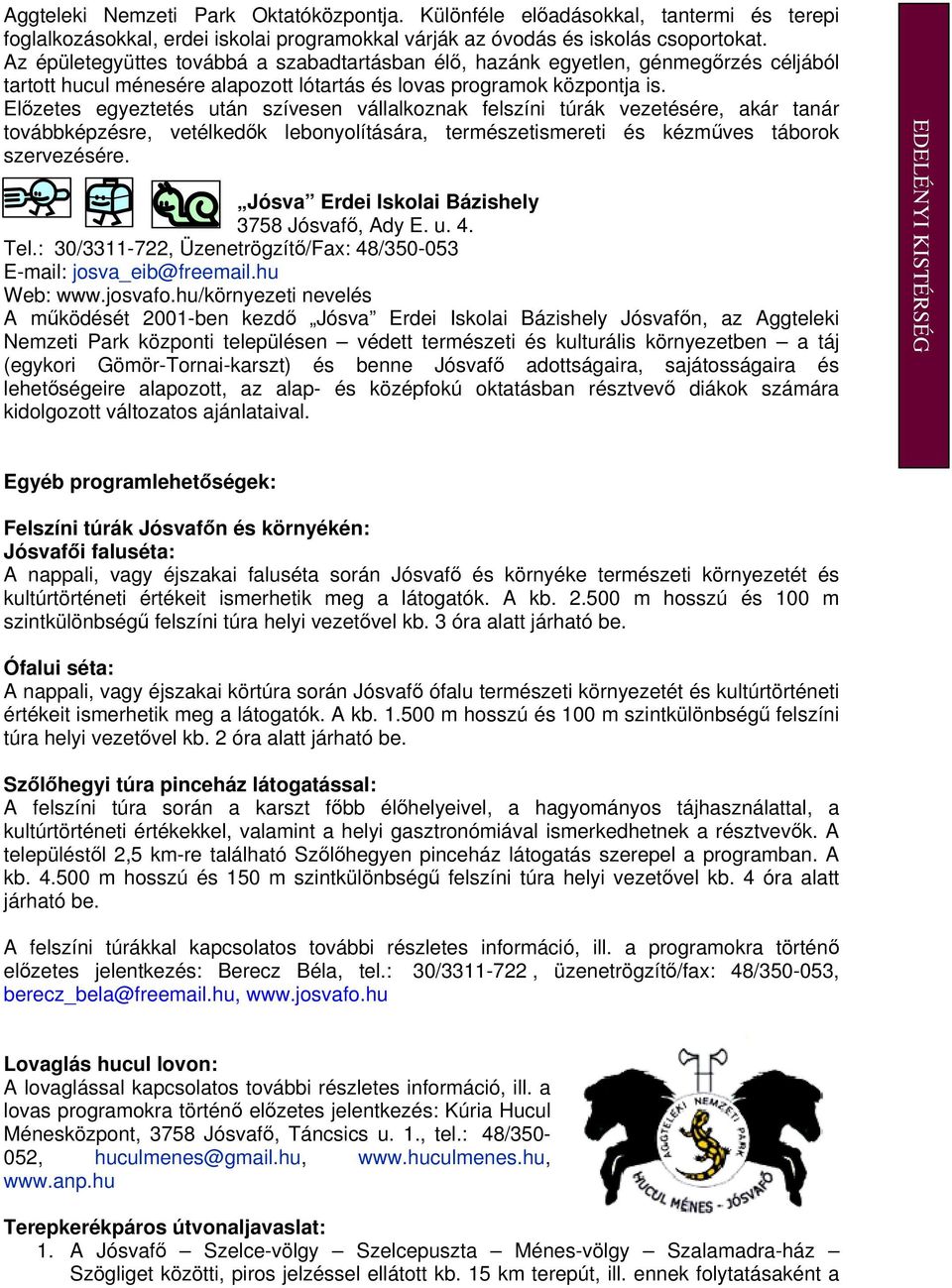 Elızetes egyeztetés után szívesen vállalkoznak felszíni túrák vezetésére, akár tanár továbbképzésre, vetélkedık lebonyolítására, természetismereti és kézmőves táborok szervezésére.