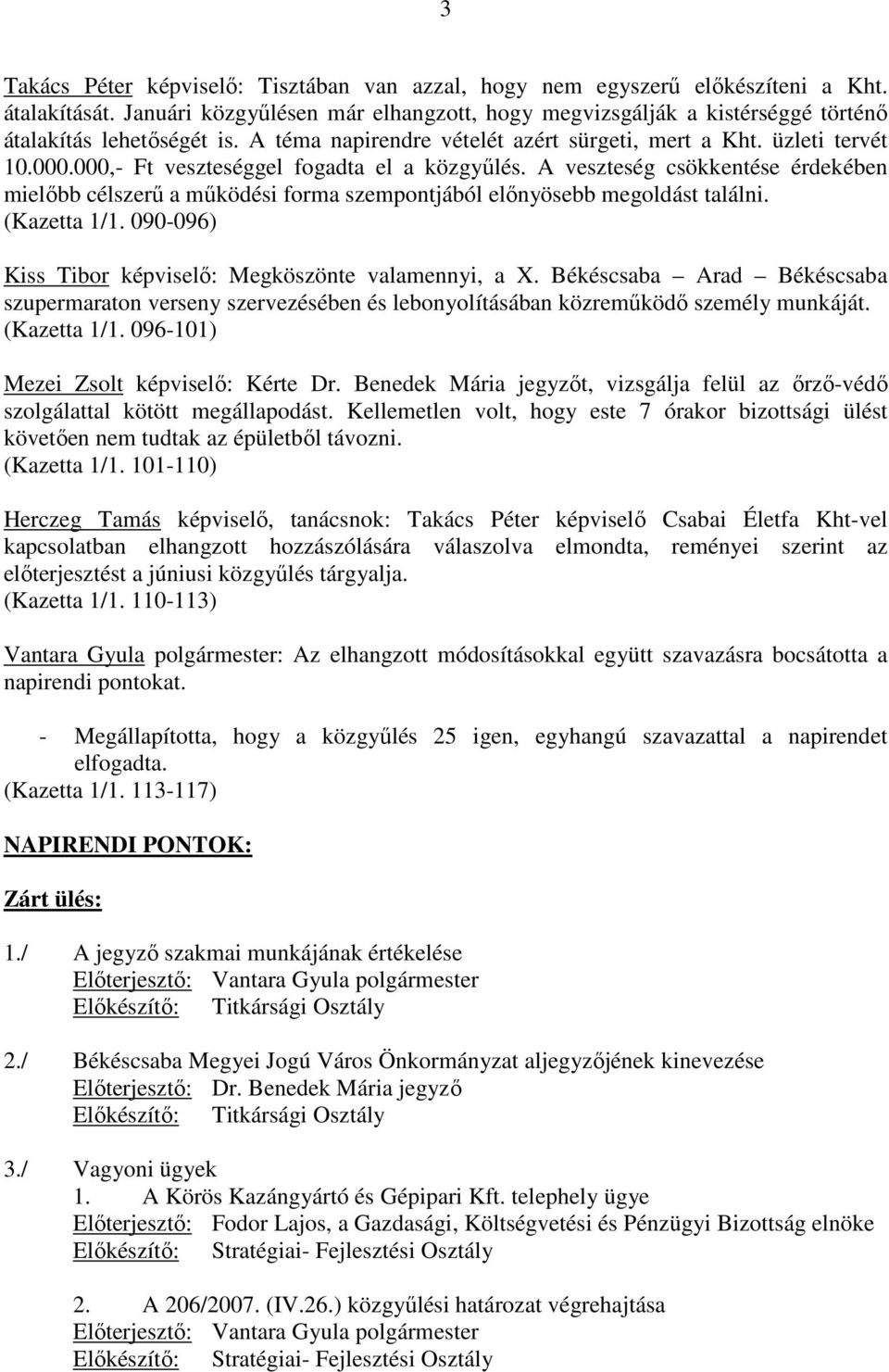 000,- Ft veszteséggel fogadta el a közgyőlés. A veszteség csökkentése érdekében mielıbb célszerő a mőködési forma szempontjából elınyösebb megoldást találni. (Kazetta 1/1.