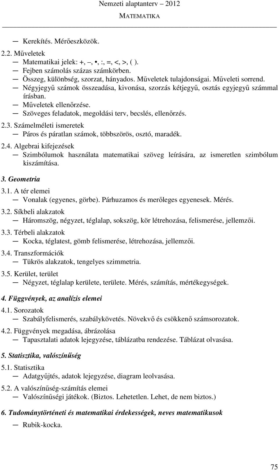 Számelméleti ismeretek Páros és páratlan számok, többszörös, osztó, maradék. 2.4. Algebrai kifejezések Szimbólumok használata matematikai szöveg leírására, az ismeretlen szimbólum kiszámítása. 3.