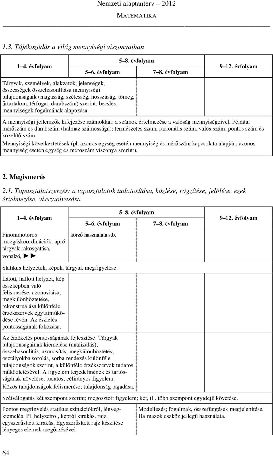 Például mérőszám és darabszám (halmaz számossága); természetes szám, racionális szám, valós szám; pontos szám és közelítő szám. Mennyiségi következtetések (pl.