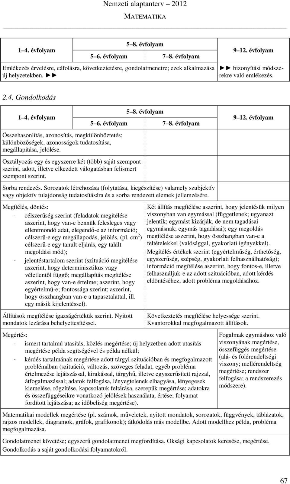 Osztályozás egy és egyszerre két (több) saját szempont szerint, adott, illetve elkezdett válogatásban felismert szempont szerint. Sorba rendezés.