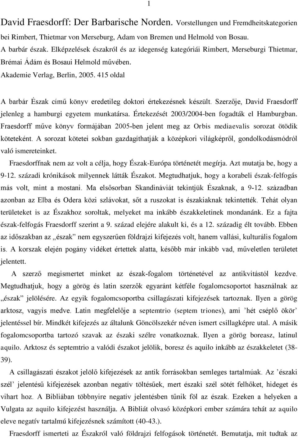 415 oldal A barbár Észak című könyv eredetileg doktori értekezésnek készült. Szerzője, David Fraesdorff jelenleg a hamburgi egyetem munkatársa. Értekezését 2003/2004-ben fogadták el Hamburgban.