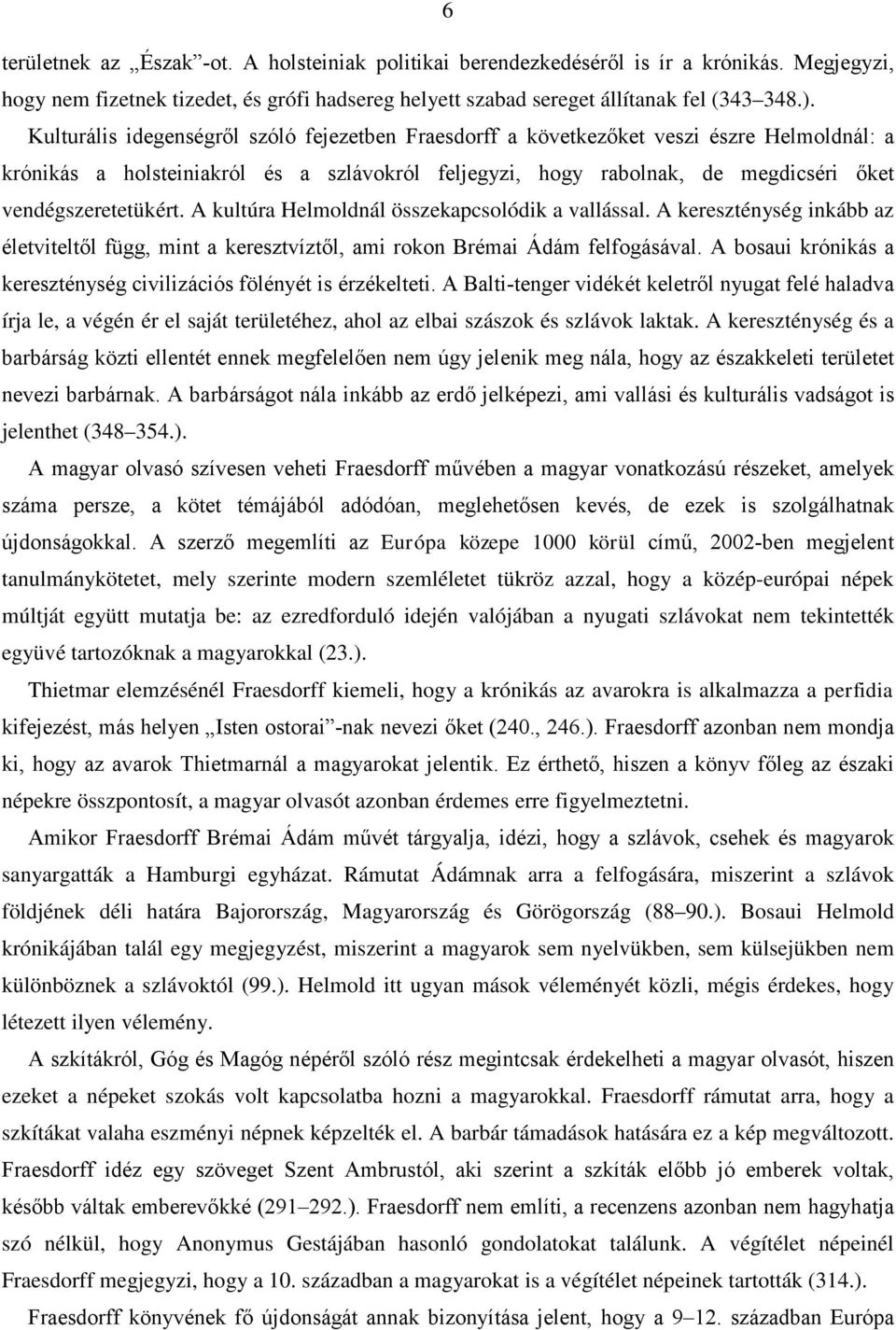 A kultúra Helmoldnál összekapcsolódik a vallással. A kereszténység inkább az életviteltől függ, mint a keresztvíztől, ami rokon Brémai Ádám felfogásával.