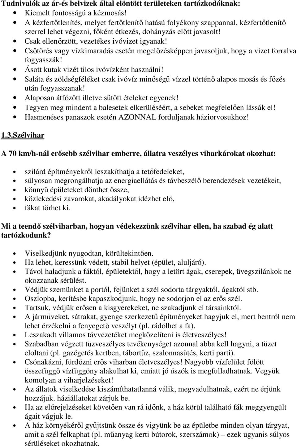 Csőtörés vagy vízkimaradás esetén megelőzésképpen javasoljuk, hogy a vizet forralva fogyasszák! Ásott kutak vizét tilos ivóvízként használni!