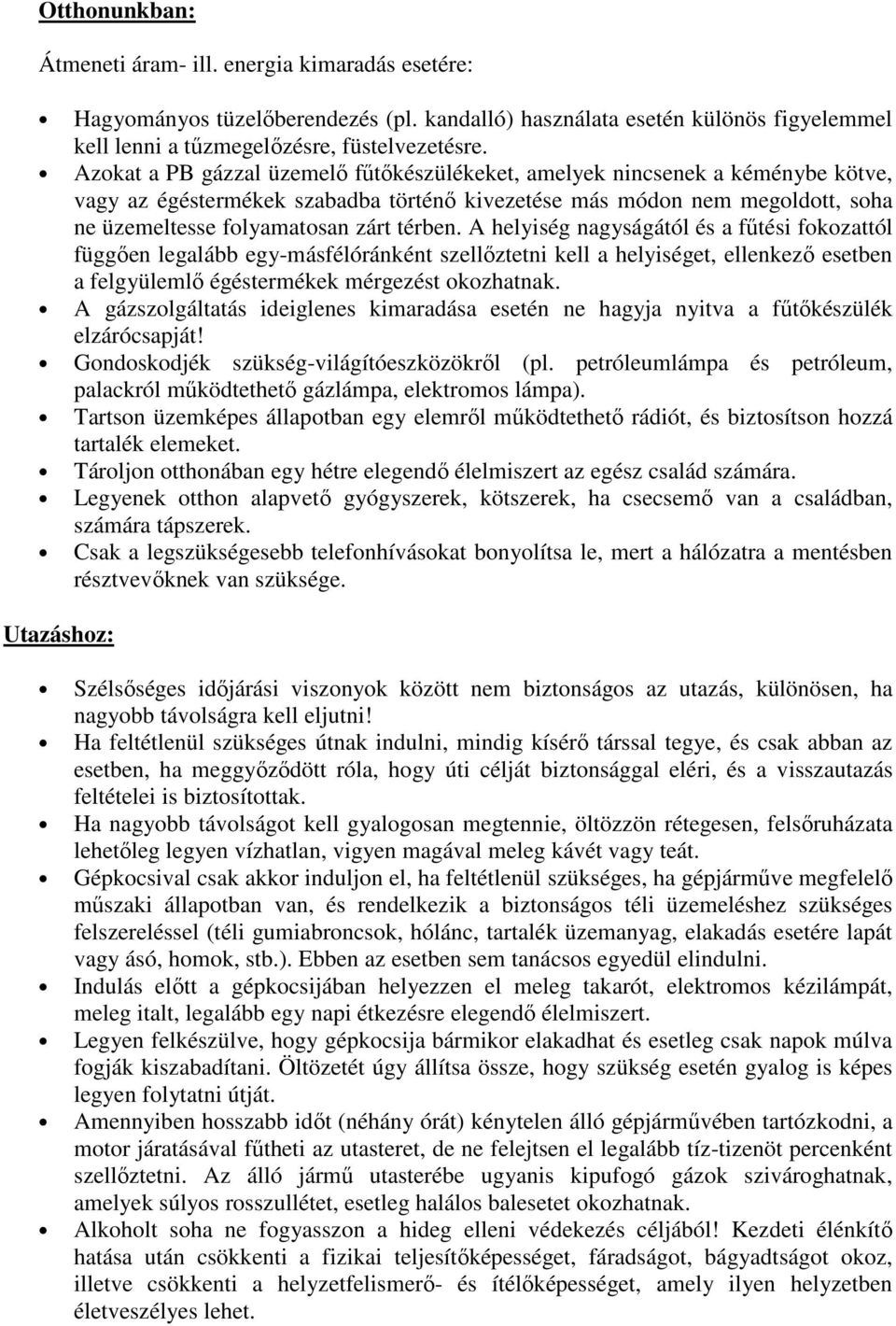 A helyiség nagyságától és a fűtési fokozattól függően legalább egy-másfélóránként szellőztetni kell a helyiséget, ellenkező esetben a felgyülemlő égéstermékek mérgezést okozhatnak.