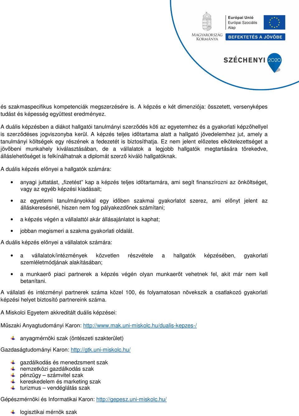 A képzés teljes időtartama alatt a hallgató jövedelemhez jut, amely a tanulmányi költségek egy részének a fedezetét is biztsíthatja.