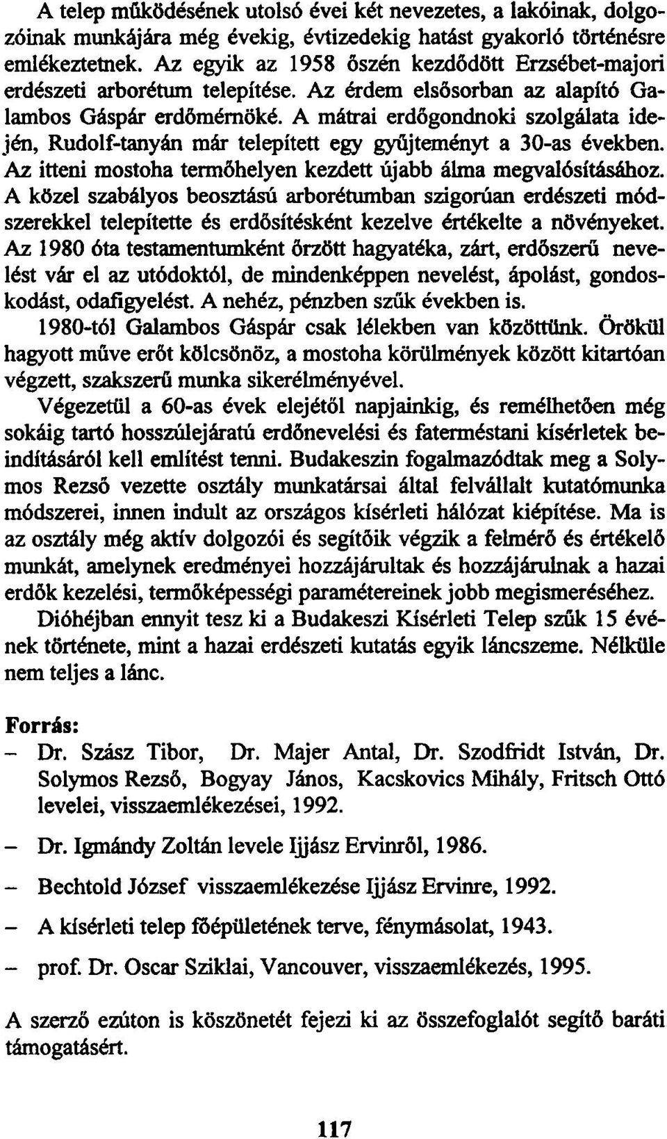 A mátrai erdőgondnoki szolgálata idején, Rudolf-tanyán már telepített egy gyűjteményt a 30-as években. Az itteni mostoha termőhelyen kezdett újabb álma megvalósításához.