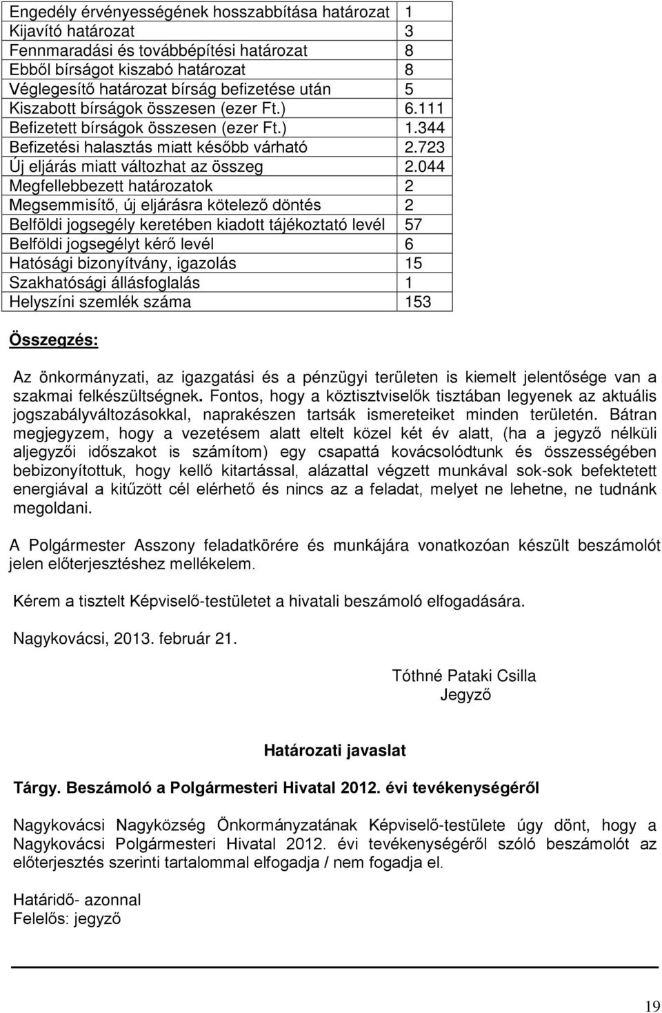 044 Megfellebbezett határozatok 2 Megsemmisítő, új eljárásra kötelező döntés 2 Belföldi jogsegély keretében kiadott tájékoztató levél 57 Belföldi jogsegélyt kérő levél 6 Hatósági bizonyítvány,