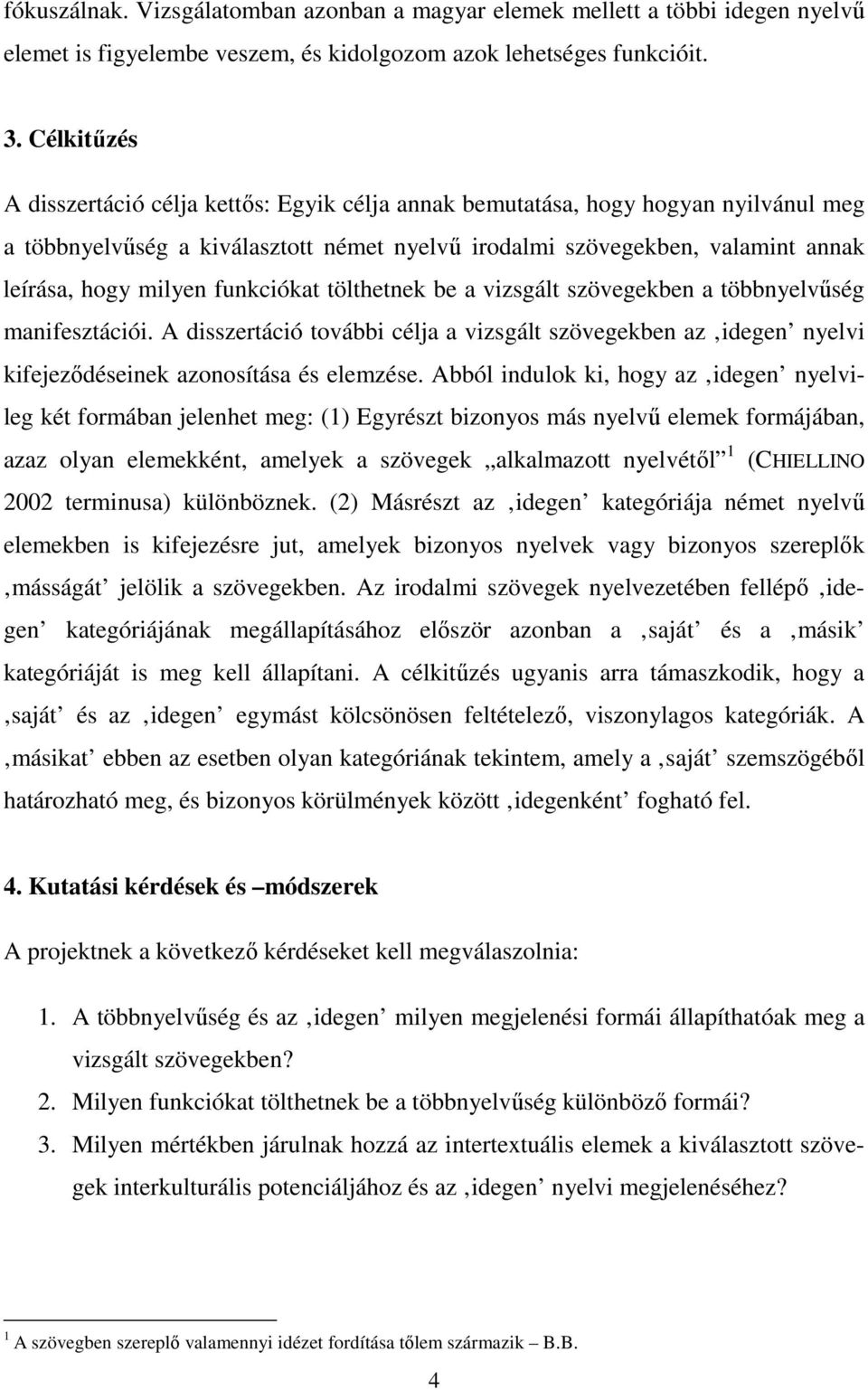 funkciókat tölthetnek be a vizsgált szövegekben a többnyelvűség manifesztációi. A disszertáció további célja a vizsgált szövegekben az idegen nyelvi kifejeződéseinek azonosítása és elemzése.